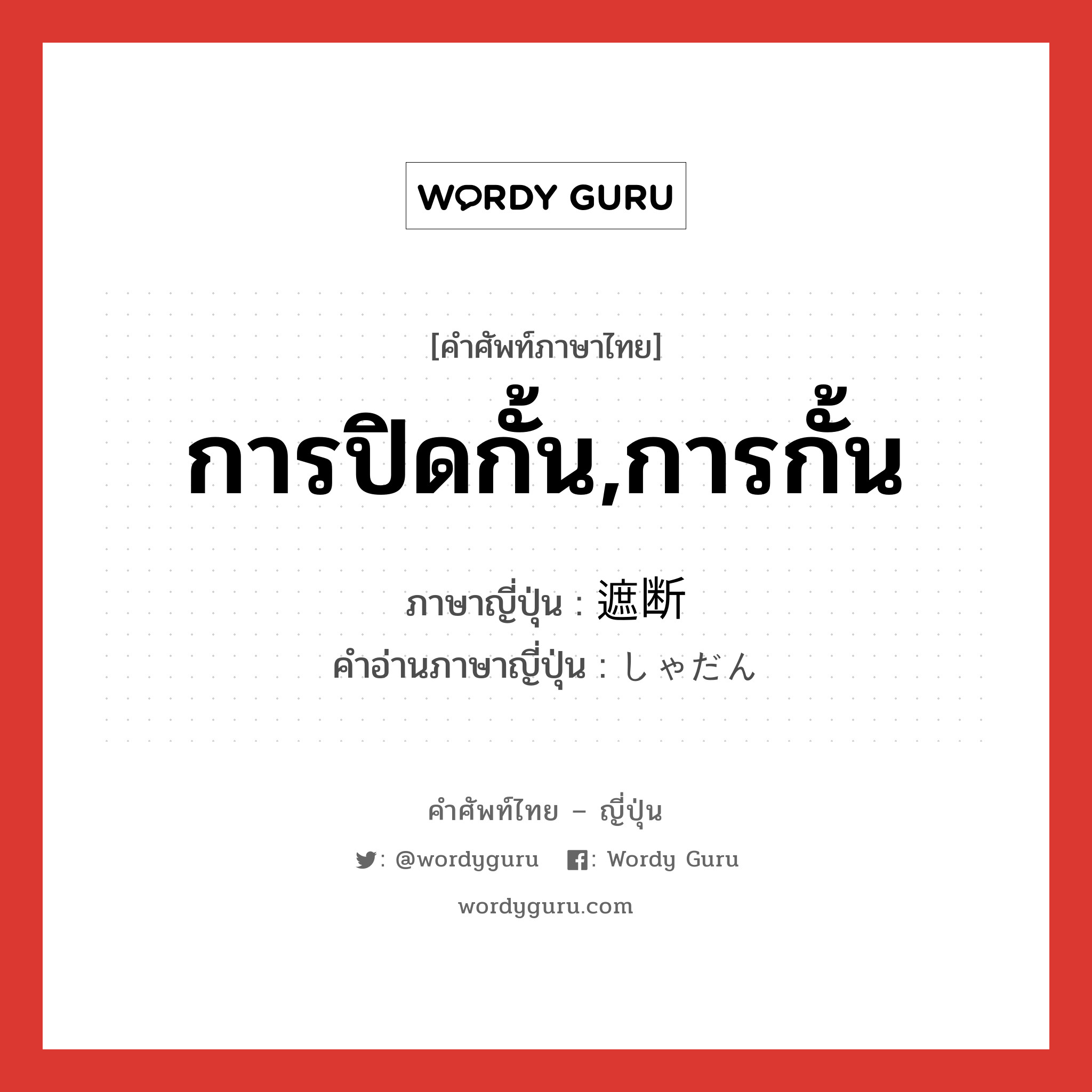 การปิดกั้น,การกั้น ภาษาญี่ปุ่นคืออะไร, คำศัพท์ภาษาไทย - ญี่ปุ่น การปิดกั้น,การกั้น ภาษาญี่ปุ่น 遮断 คำอ่านภาษาญี่ปุ่น しゃだん หมวด n หมวด n