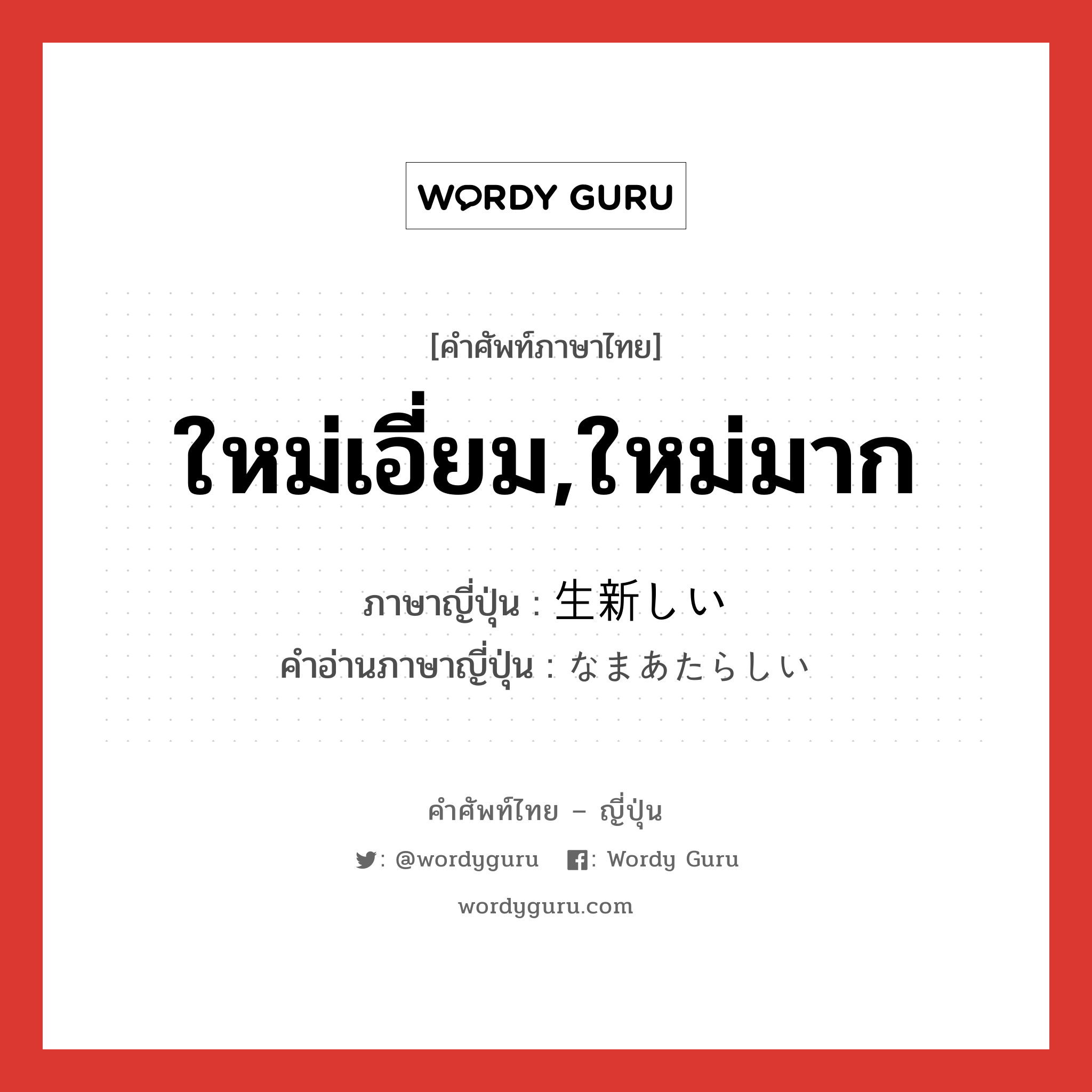 ใหม่เอี่ยม,ใหม่มาก ภาษาญี่ปุ่นคืออะไร, คำศัพท์ภาษาไทย - ญี่ปุ่น ใหม่เอี่ยม,ใหม่มาก ภาษาญี่ปุ่น 生新しい คำอ่านภาษาญี่ปุ่น なまあたらしい หมวด adj-i หมวด adj-i