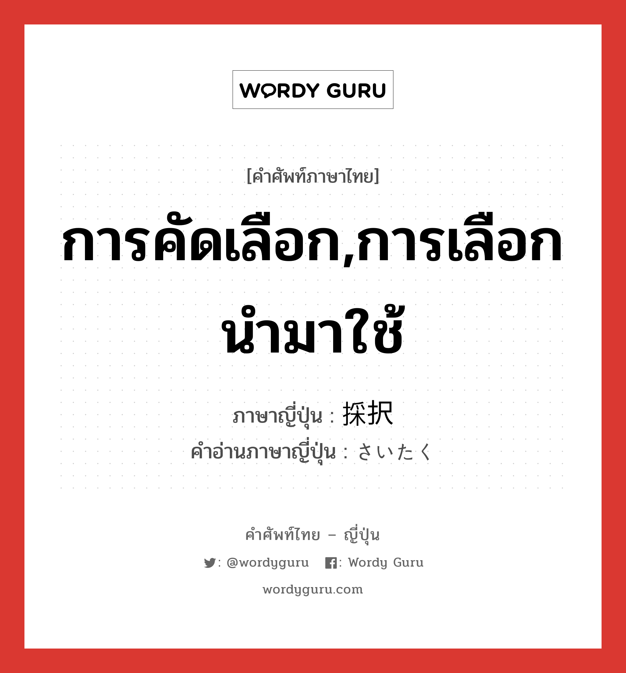 การคัดเลือก,การเลือกนำมาใช้ ภาษาญี่ปุ่นคืออะไร, คำศัพท์ภาษาไทย - ญี่ปุ่น การคัดเลือก,การเลือกนำมาใช้ ภาษาญี่ปุ่น 採択 คำอ่านภาษาญี่ปุ่น さいたく หมวด n หมวด n