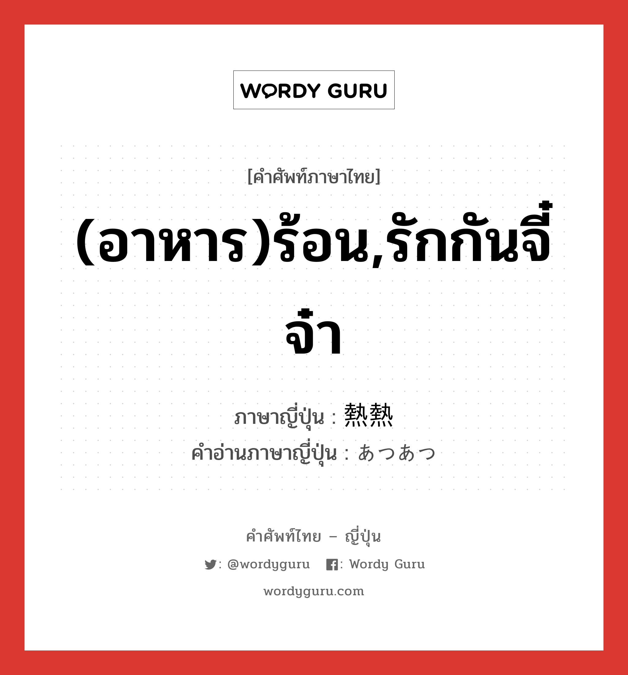 (อาหาร)ร้อน,รักกันจี๋จ๋า ภาษาญี่ปุ่นคืออะไร, คำศัพท์ภาษาไทย - ญี่ปุ่น (อาหาร)ร้อน,รักกันจี๋จ๋า ภาษาญี่ปุ่น 熱熱 คำอ่านภาษาญี่ปุ่น あつあつ หมวด adj-na หมวด adj-na