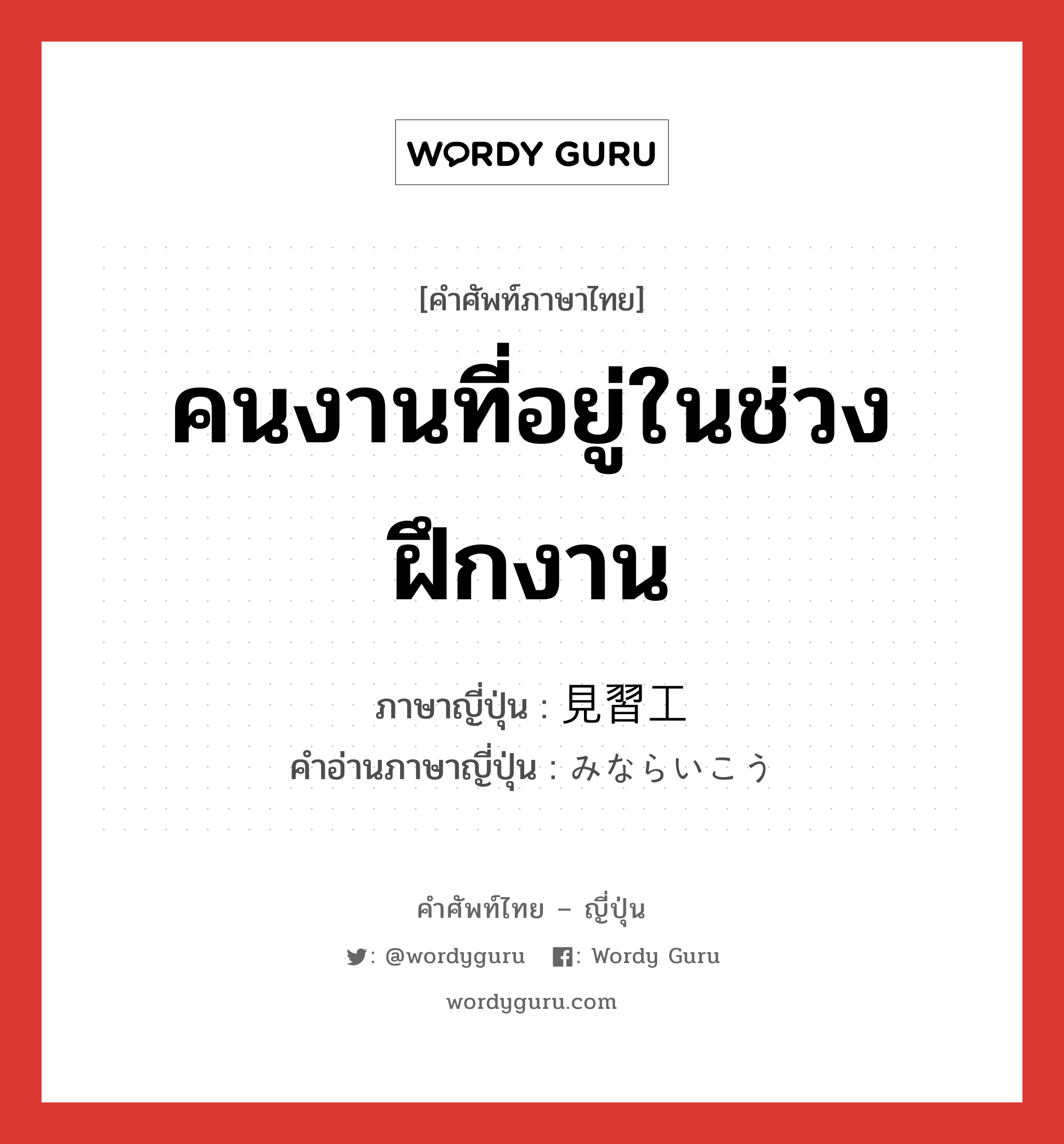 คนงานที่อยู่ในช่วงฝึกงาน ภาษาญี่ปุ่นคืออะไร, คำศัพท์ภาษาไทย - ญี่ปุ่น คนงานที่อยู่ในช่วงฝึกงาน ภาษาญี่ปุ่น 見習工 คำอ่านภาษาญี่ปุ่น みならいこう หมวด n หมวด n