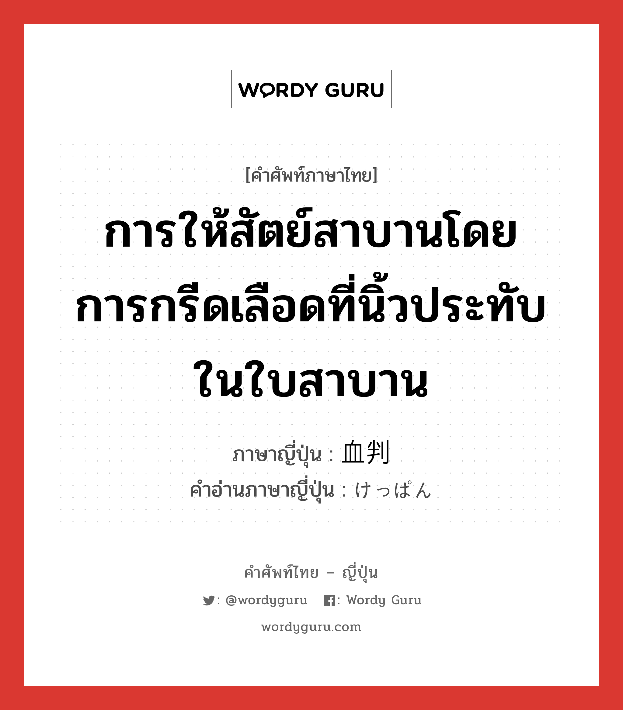 การให้สัตย์สาบานโดยการกรีดเลือดที่นิ้วประทับในใบสาบาน ภาษาญี่ปุ่นคืออะไร, คำศัพท์ภาษาไทย - ญี่ปุ่น การให้สัตย์สาบานโดยการกรีดเลือดที่นิ้วประทับในใบสาบาน ภาษาญี่ปุ่น 血判 คำอ่านภาษาญี่ปุ่น けっぱん หมวด n หมวด n