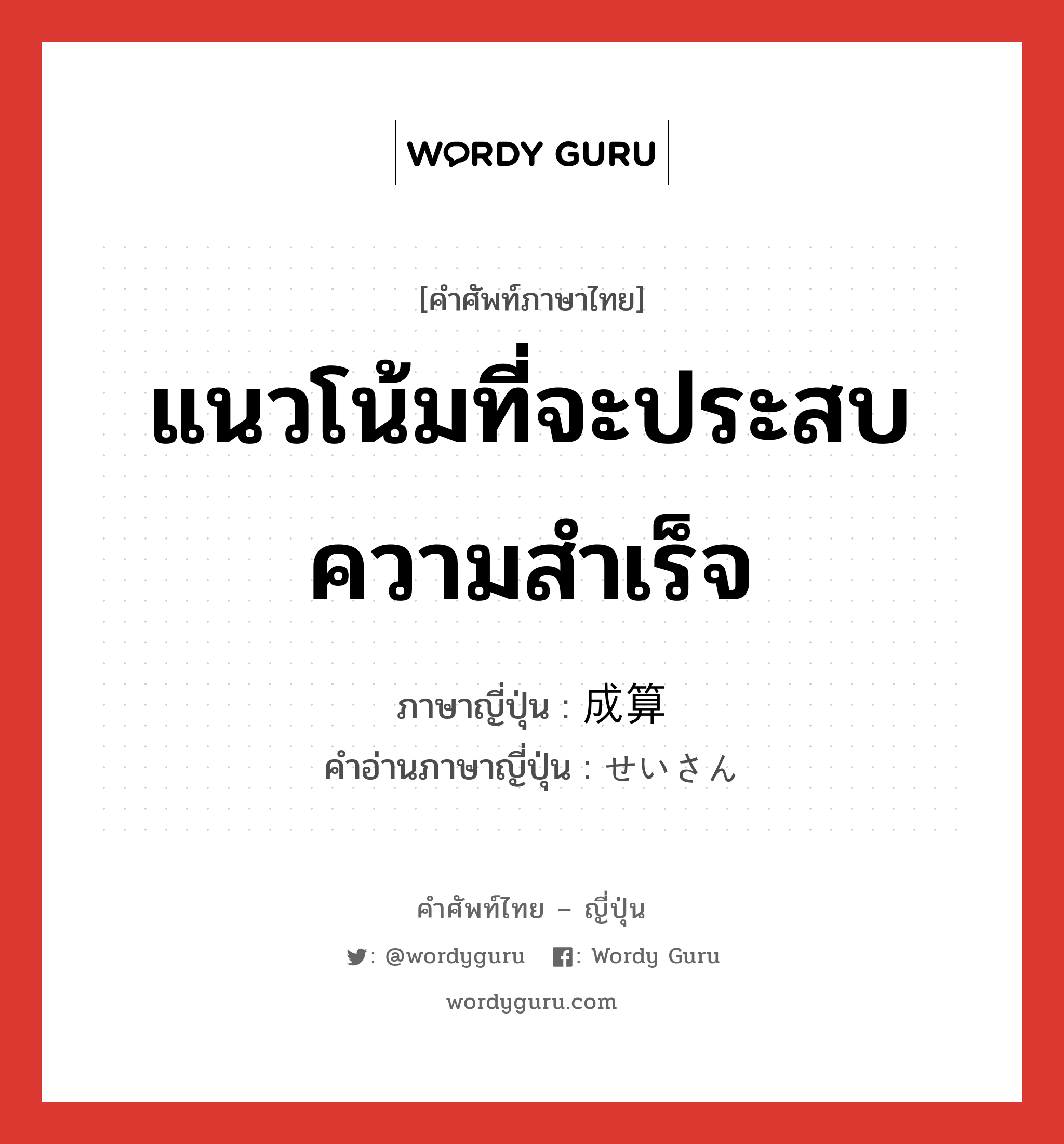 แนวโน้มที่จะประสบความสำเร็จ ภาษาญี่ปุ่นคืออะไร, คำศัพท์ภาษาไทย - ญี่ปุ่น แนวโน้มที่จะประสบความสำเร็จ ภาษาญี่ปุ่น 成算 คำอ่านภาษาญี่ปุ่น せいさん หมวด n หมวด n