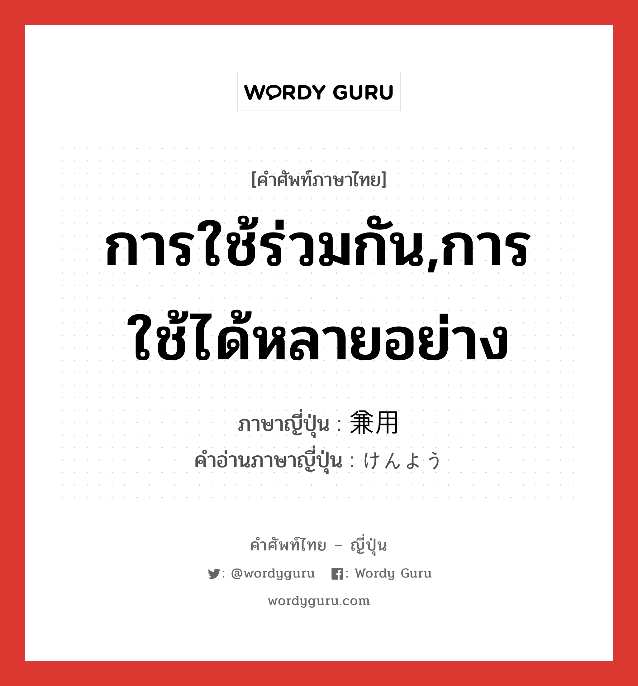 การใช้ร่วมกัน,การใช้ได้หลายอย่าง ภาษาญี่ปุ่นคืออะไร, คำศัพท์ภาษาไทย - ญี่ปุ่น การใช้ร่วมกัน,การใช้ได้หลายอย่าง ภาษาญี่ปุ่น 兼用 คำอ่านภาษาญี่ปุ่น けんよう หมวด n หมวด n