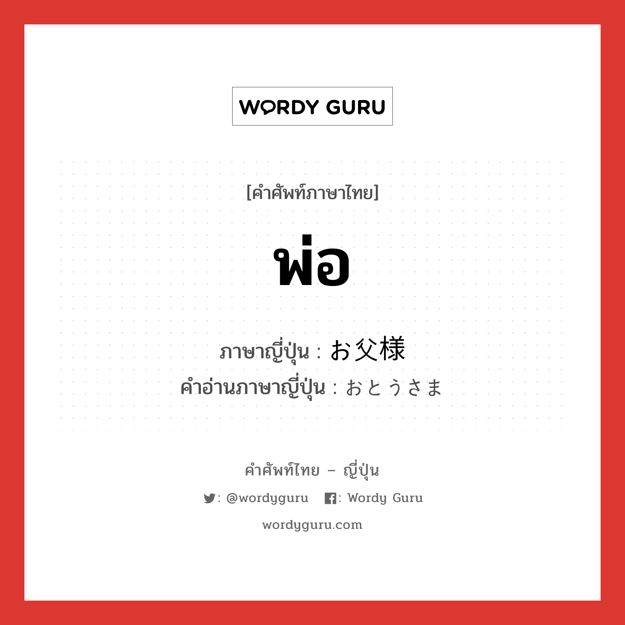 พ่อ ภาษาญี่ปุ่นคืออะไร, คำศัพท์ภาษาไทย - ญี่ปุ่น พ่อ ภาษาญี่ปุ่น お父様 คำอ่านภาษาญี่ปุ่น おとうさま หมวด n หมวด n