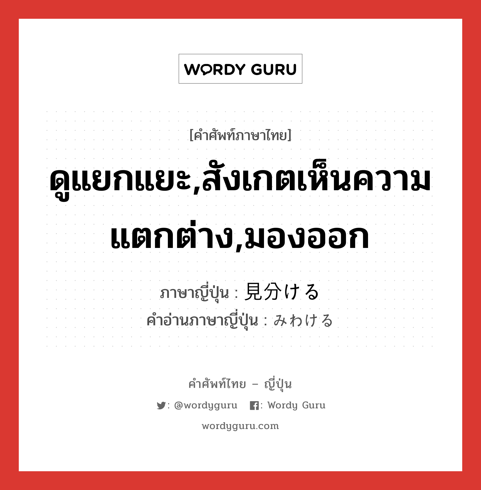 ดูแยกแยะ,สังเกตเห็นความแตกต่าง,มองออก ภาษาญี่ปุ่นคืออะไร, คำศัพท์ภาษาไทย - ญี่ปุ่น ดูแยกแยะ,สังเกตเห็นความแตกต่าง,มองออก ภาษาญี่ปุ่น 見分ける คำอ่านภาษาญี่ปุ่น みわける หมวด v1 หมวด v1