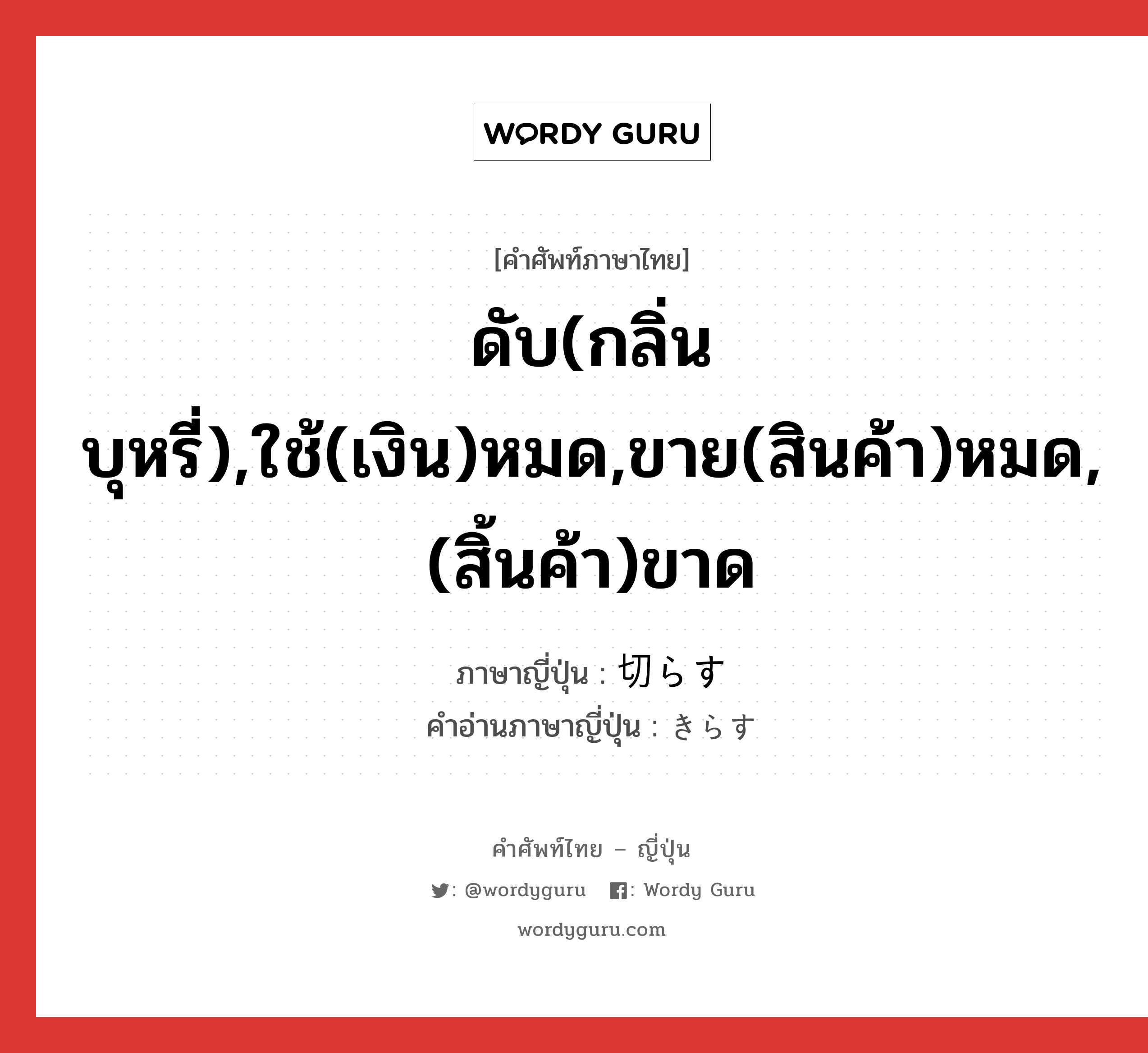 ดับ(กลิ่น บุหรี่),ใช้(เงิน)หมด,ขาย(สินค้า)หมด,(สิ้นค้า)ขาด ภาษาญี่ปุ่นคืออะไร, คำศัพท์ภาษาไทย - ญี่ปุ่น ดับ(กลิ่น บุหรี่),ใช้(เงิน)หมด,ขาย(สินค้า)หมด,(สิ้นค้า)ขาด ภาษาญี่ปุ่น 切らす คำอ่านภาษาญี่ปุ่น きらす หมวด v5s หมวด v5s