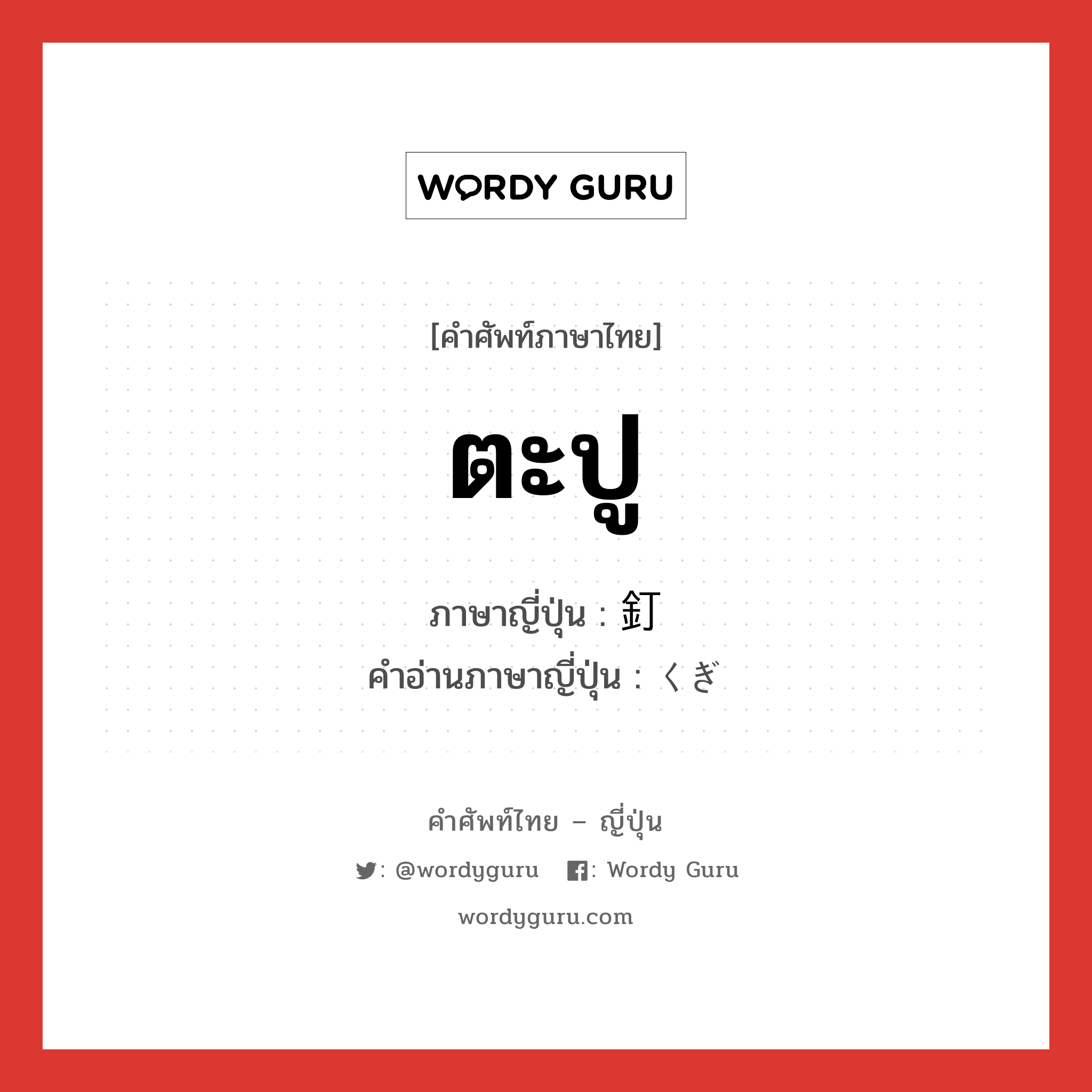 ตะปู ภาษาญี่ปุ่นคืออะไร, คำศัพท์ภาษาไทย - ญี่ปุ่น ตะปู ภาษาญี่ปุ่น 釘 คำอ่านภาษาญี่ปุ่น くぎ หมวด n หมวด n