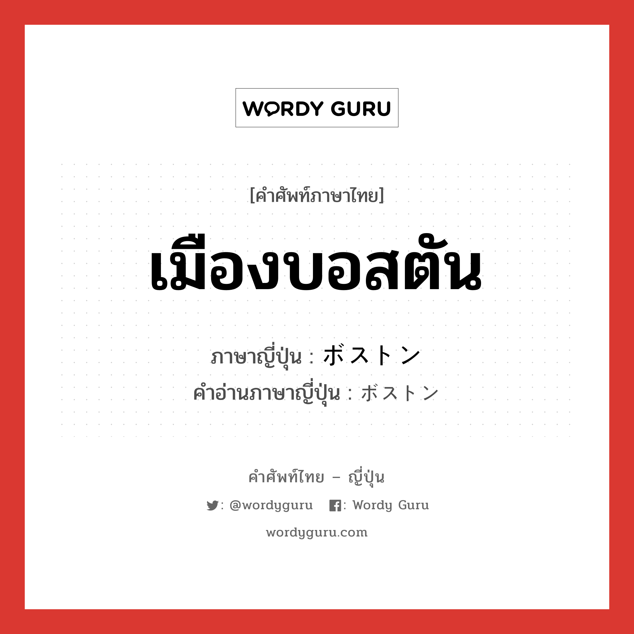 เมืองบอสตัน ภาษาญี่ปุ่นคืออะไร, คำศัพท์ภาษาไทย - ญี่ปุ่น เมืองบอสตัน ภาษาญี่ปุ่น ボストン คำอ่านภาษาญี่ปุ่น ボストン หมวด n หมวด n