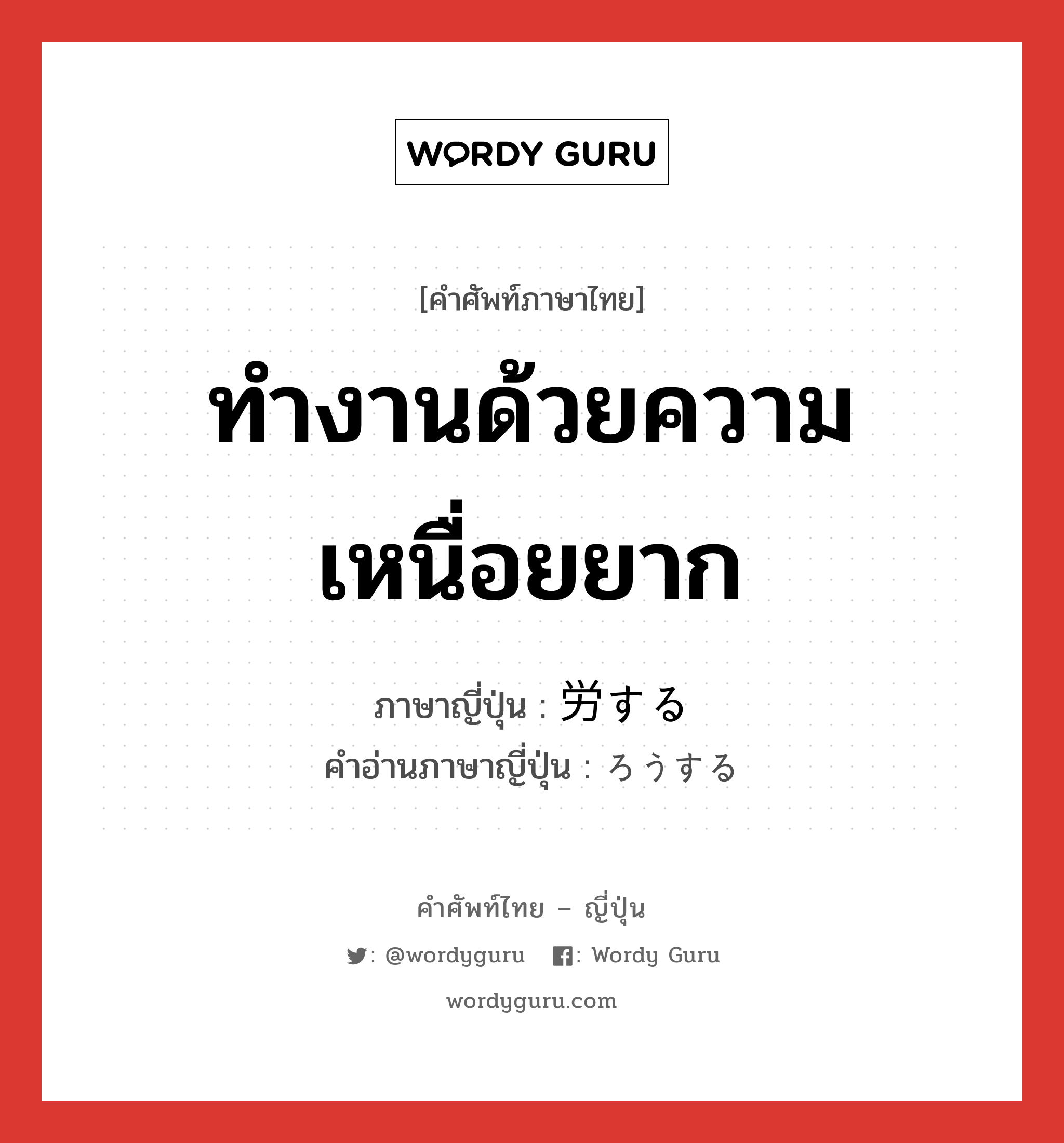 ทำงานด้วยความเหนื่อยยาก ภาษาญี่ปุ่นคืออะไร, คำศัพท์ภาษาไทย - ญี่ปุ่น ทำงานด้วยความเหนื่อยยาก ภาษาญี่ปุ่น 労する คำอ่านภาษาญี่ปุ่น ろうする หมวด vs-s หมวด vs-s