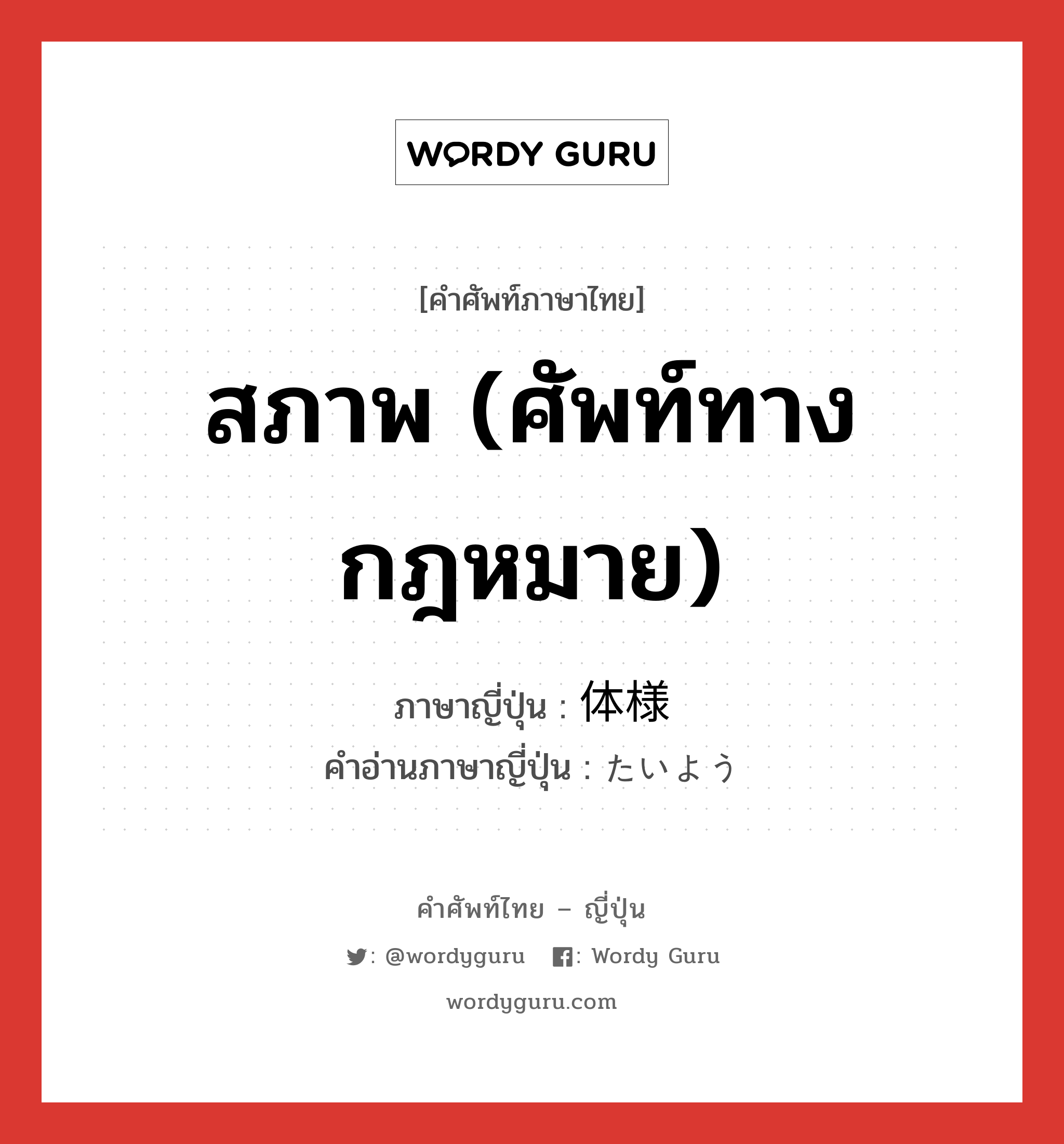 สภาพ (ศัพท์ทางกฎหมาย) ภาษาญี่ปุ่นคืออะไร, คำศัพท์ภาษาไทย - ญี่ปุ่น สภาพ (ศัพท์ทางกฎหมาย) ภาษาญี่ปุ่น 体様 คำอ่านภาษาญี่ปุ่น たいよう หมวด n หมวด n