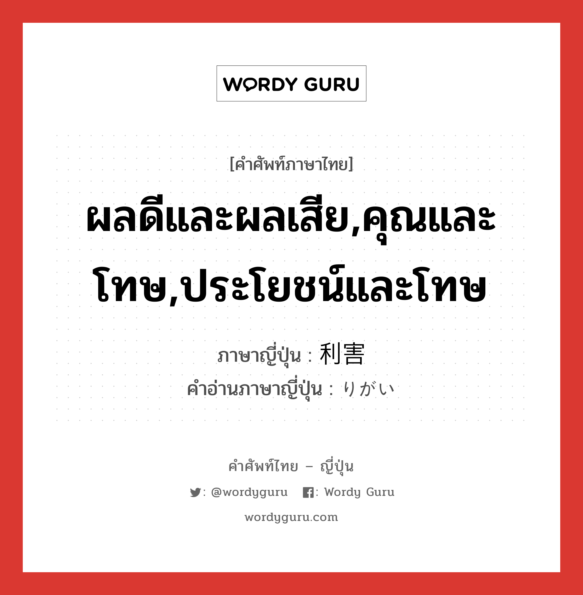 ผลดีและผลเสีย,คุณและโทษ,ประโยชน์และโทษ ภาษาญี่ปุ่นคืออะไร, คำศัพท์ภาษาไทย - ญี่ปุ่น ผลดีและผลเสีย,คุณและโทษ,ประโยชน์และโทษ ภาษาญี่ปุ่น 利害 คำอ่านภาษาญี่ปุ่น りがい หมวด n หมวด n