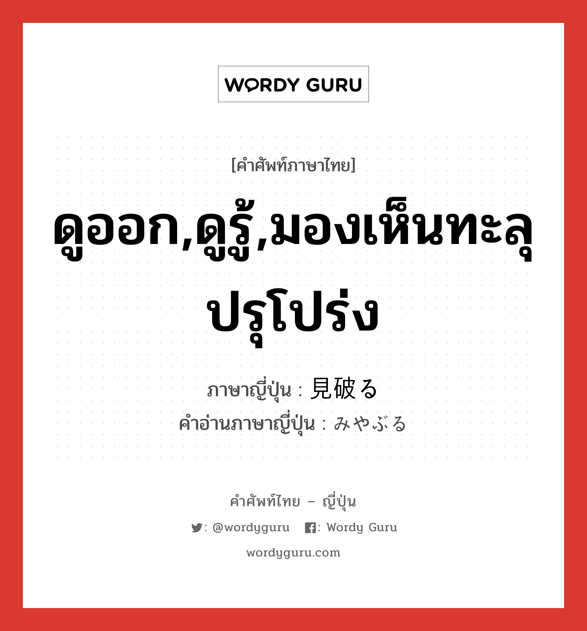 ดูออก,ดูรู้,มองเห็นทะลุปรุโปร่ง ภาษาญี่ปุ่นคืออะไร, คำศัพท์ภาษาไทย - ญี่ปุ่น ดูออก,ดูรู้,มองเห็นทะลุปรุโปร่ง ภาษาญี่ปุ่น 見破る คำอ่านภาษาญี่ปุ่น みやぶる หมวด v5r หมวด v5r