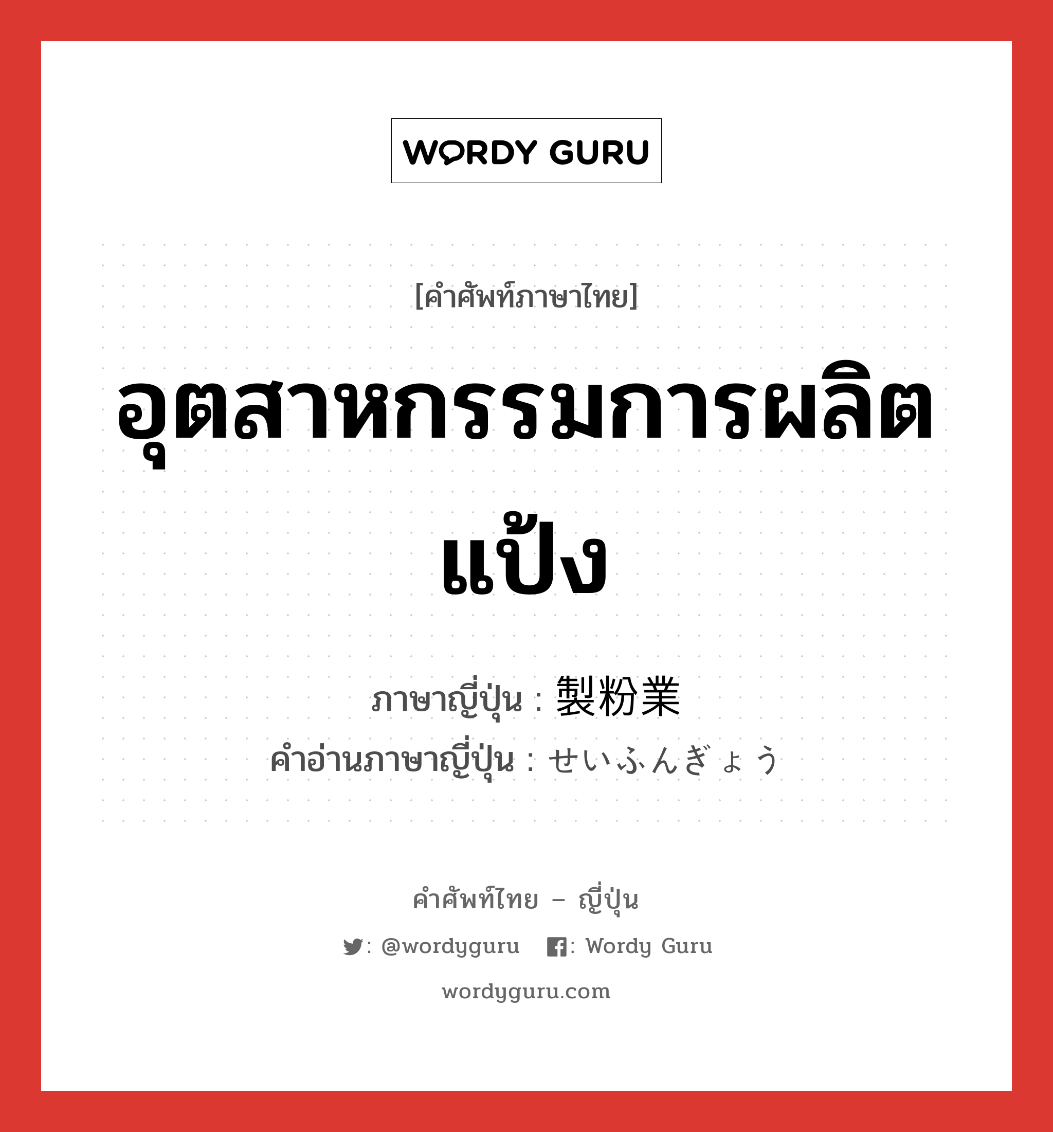 อุตสาหกรรมการผลิตแป้ง ภาษาญี่ปุ่นคืออะไร, คำศัพท์ภาษาไทย - ญี่ปุ่น อุตสาหกรรมการผลิตแป้ง ภาษาญี่ปุ่น 製粉業 คำอ่านภาษาญี่ปุ่น せいふんぎょう หมวด n หมวด n