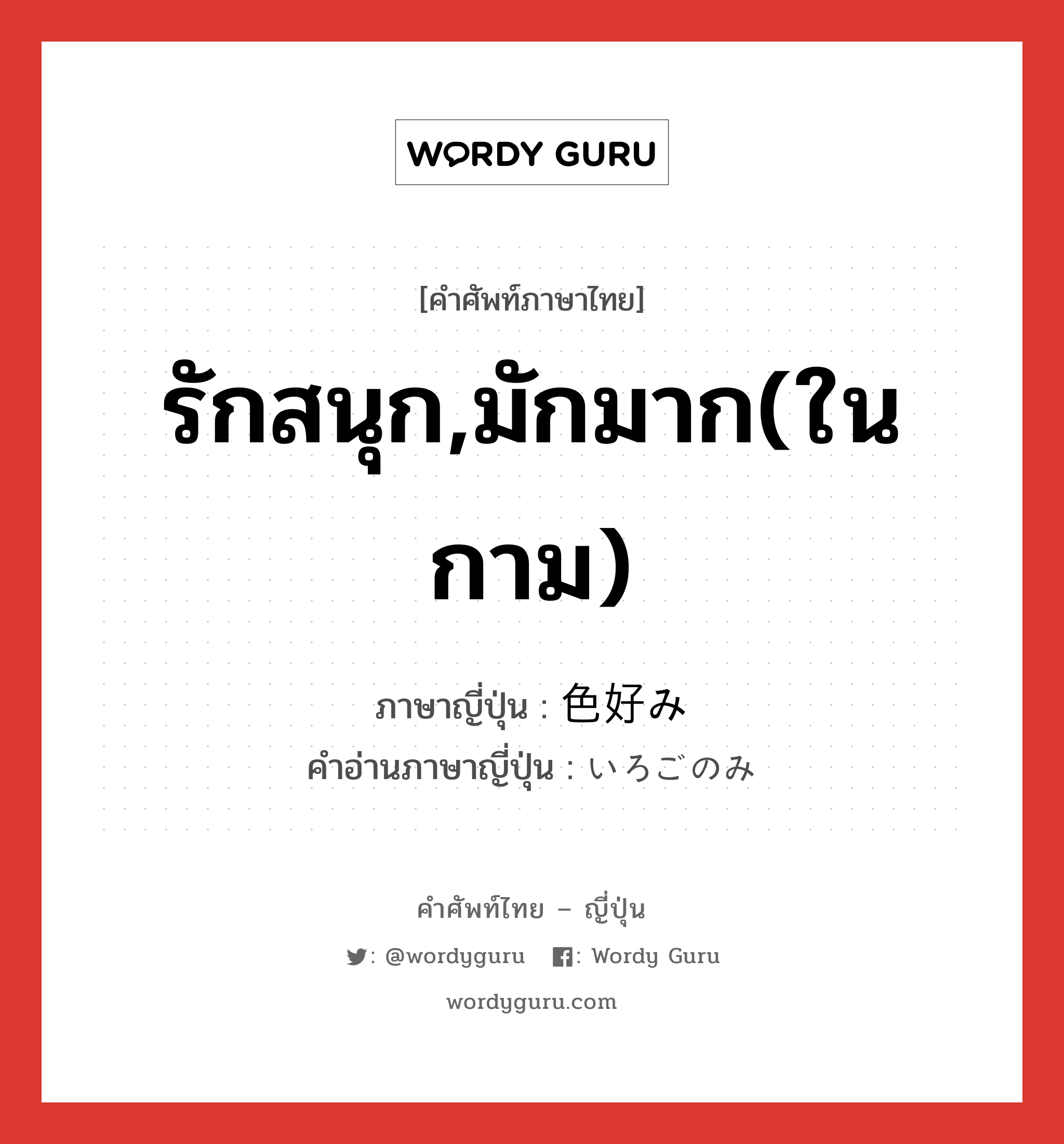 รักสนุก,มักมาก(ในกาม) ภาษาญี่ปุ่นคืออะไร, คำศัพท์ภาษาไทย - ญี่ปุ่น รักสนุก,มักมาก(ในกาม) ภาษาญี่ปุ่น 色好み คำอ่านภาษาญี่ปุ่น いろごのみ หมวด n หมวด n