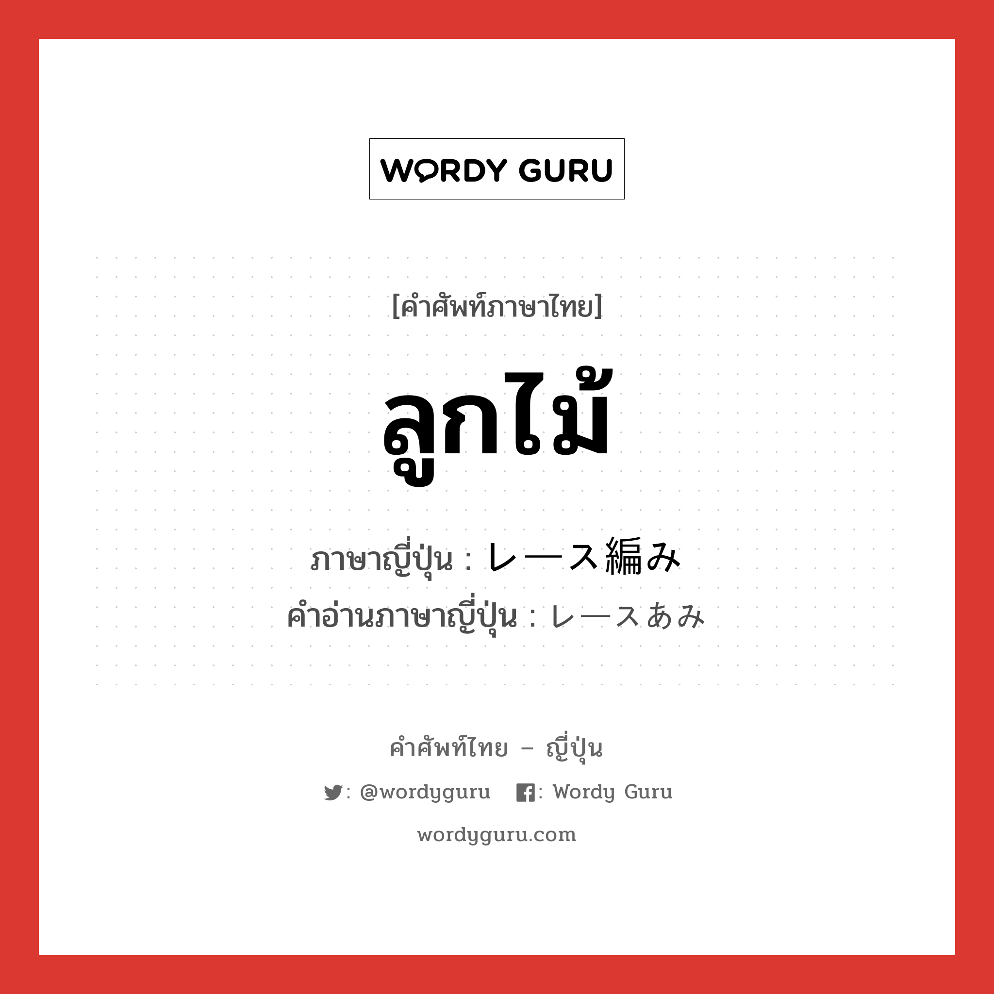 ลูกไม้ ภาษาญี่ปุ่นคืออะไร, คำศัพท์ภาษาไทย - ญี่ปุ่น ลูกไม้ ภาษาญี่ปุ่น レース編み คำอ่านภาษาญี่ปุ่น レースあみ หมวด n หมวด n