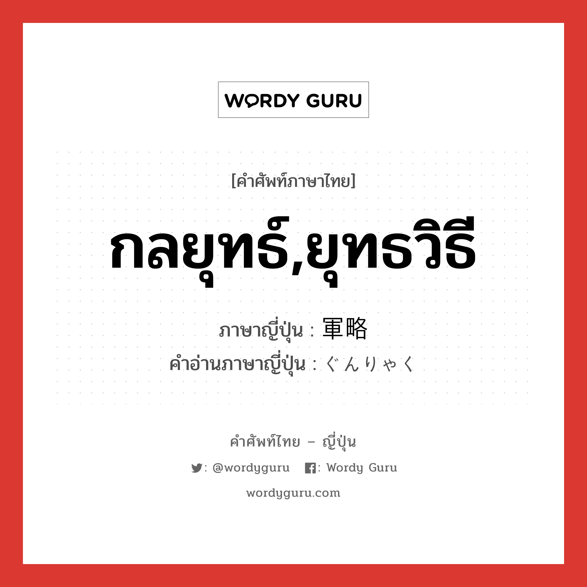 กลยุทธ์,ยุทธวิธี ภาษาญี่ปุ่นคืออะไร, คำศัพท์ภาษาไทย - ญี่ปุ่น กลยุทธ์,ยุทธวิธี ภาษาญี่ปุ่น 軍略 คำอ่านภาษาญี่ปุ่น ぐんりゃく หมวด n หมวด n