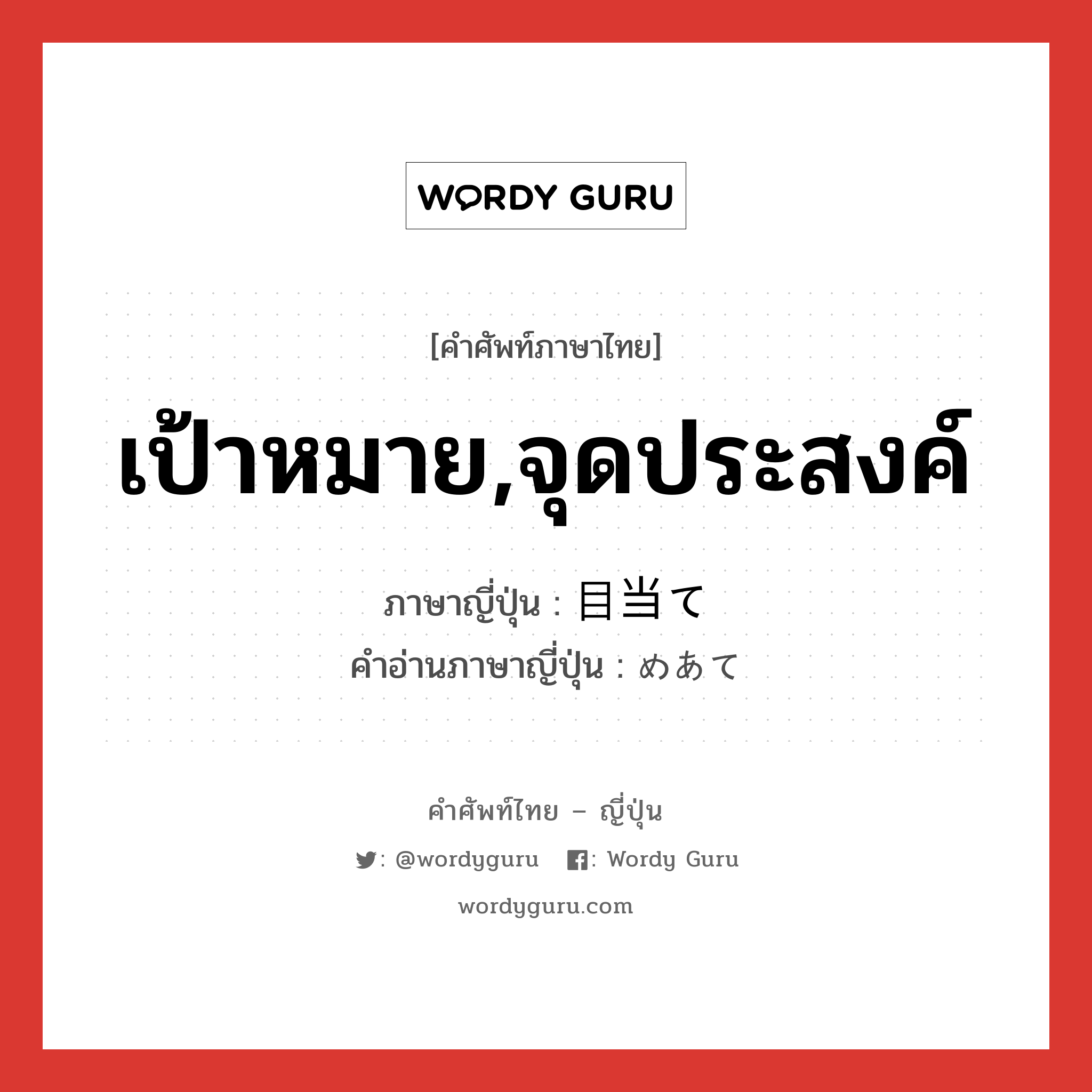 เป้าหมาย,จุดประสงค์ ภาษาญี่ปุ่นคืออะไร, คำศัพท์ภาษาไทย - ญี่ปุ่น เป้าหมาย,จุดประสงค์ ภาษาญี่ปุ่น 目当て คำอ่านภาษาญี่ปุ่น めあて หมวด n หมวด n