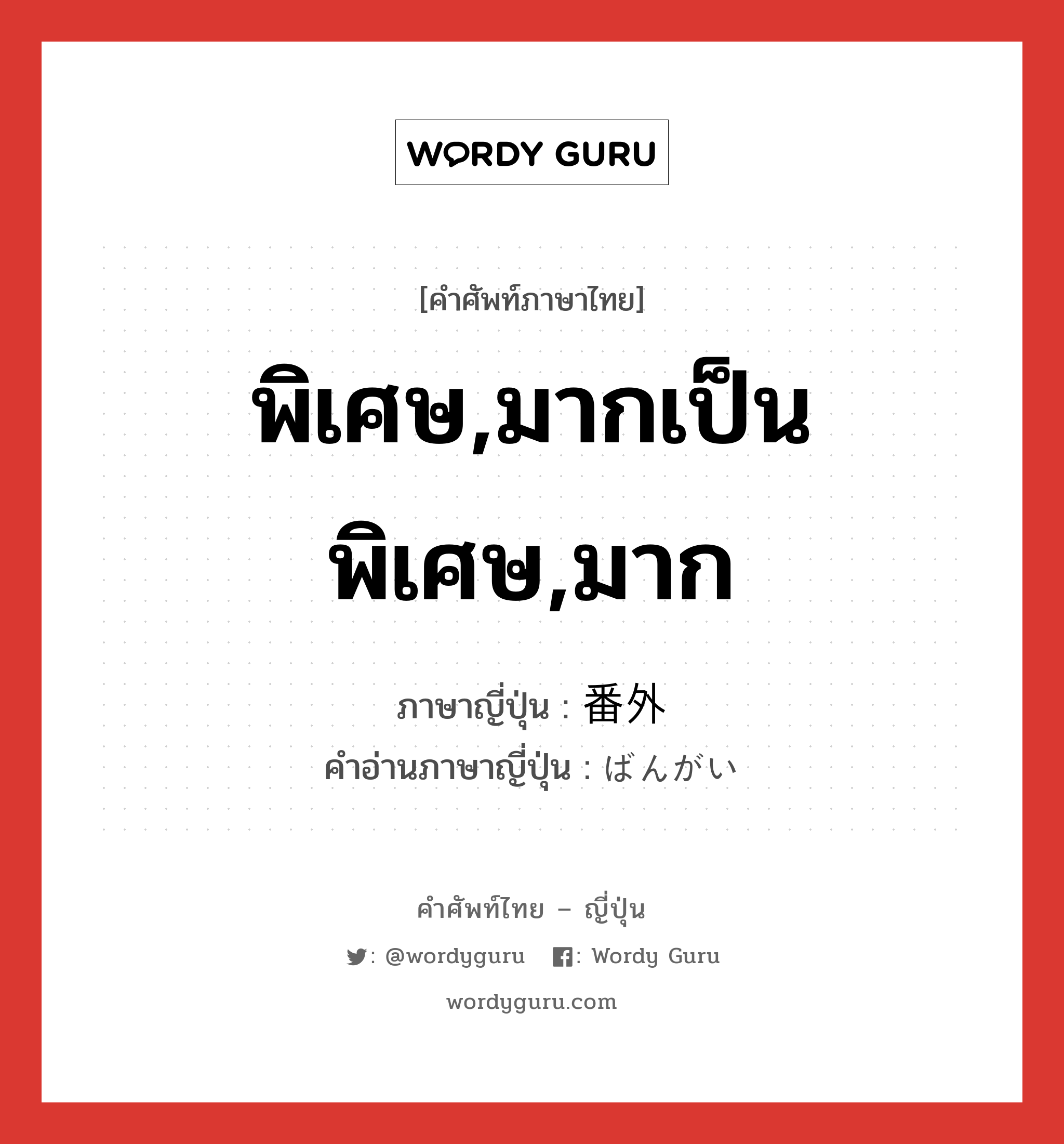 พิเศษ,มากเป็นพิเศษ,มาก ภาษาญี่ปุ่นคืออะไร, คำศัพท์ภาษาไทย - ญี่ปุ่น พิเศษ,มากเป็นพิเศษ,มาก ภาษาญี่ปุ่น 番外 คำอ่านภาษาญี่ปุ่น ばんがい หมวด n หมวด n