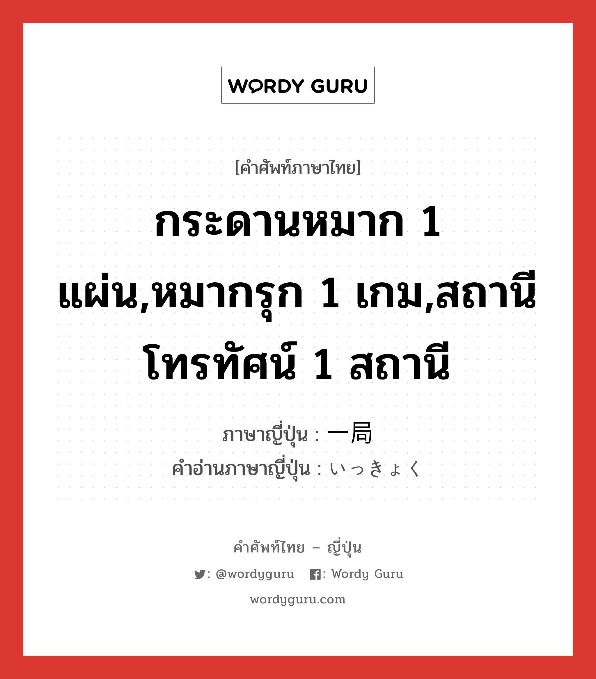 กระดานหมาก 1 แผ่น,หมากรุก 1 เกม,สถานีโทรทัศน์ 1 สถานี ภาษาญี่ปุ่นคืออะไร, คำศัพท์ภาษาไทย - ญี่ปุ่น กระดานหมาก 1 แผ่น,หมากรุก 1 เกม,สถานีโทรทัศน์ 1 สถานี ภาษาญี่ปุ่น 一局 คำอ่านภาษาญี่ปุ่น いっきょく หมวด n หมวด n