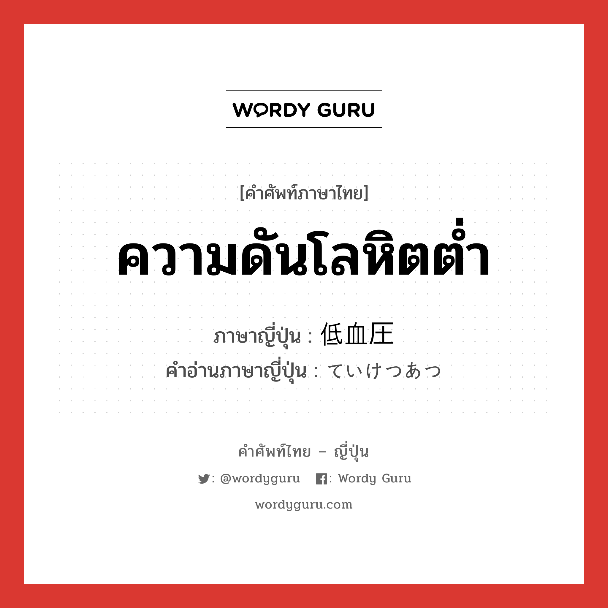 ความดันโลหิตต่ำ ภาษาญี่ปุ่นคืออะไร, คำศัพท์ภาษาไทย - ญี่ปุ่น ความดันโลหิตต่ำ ภาษาญี่ปุ่น 低血圧 คำอ่านภาษาญี่ปุ่น ていけつあつ หมวด n หมวด n