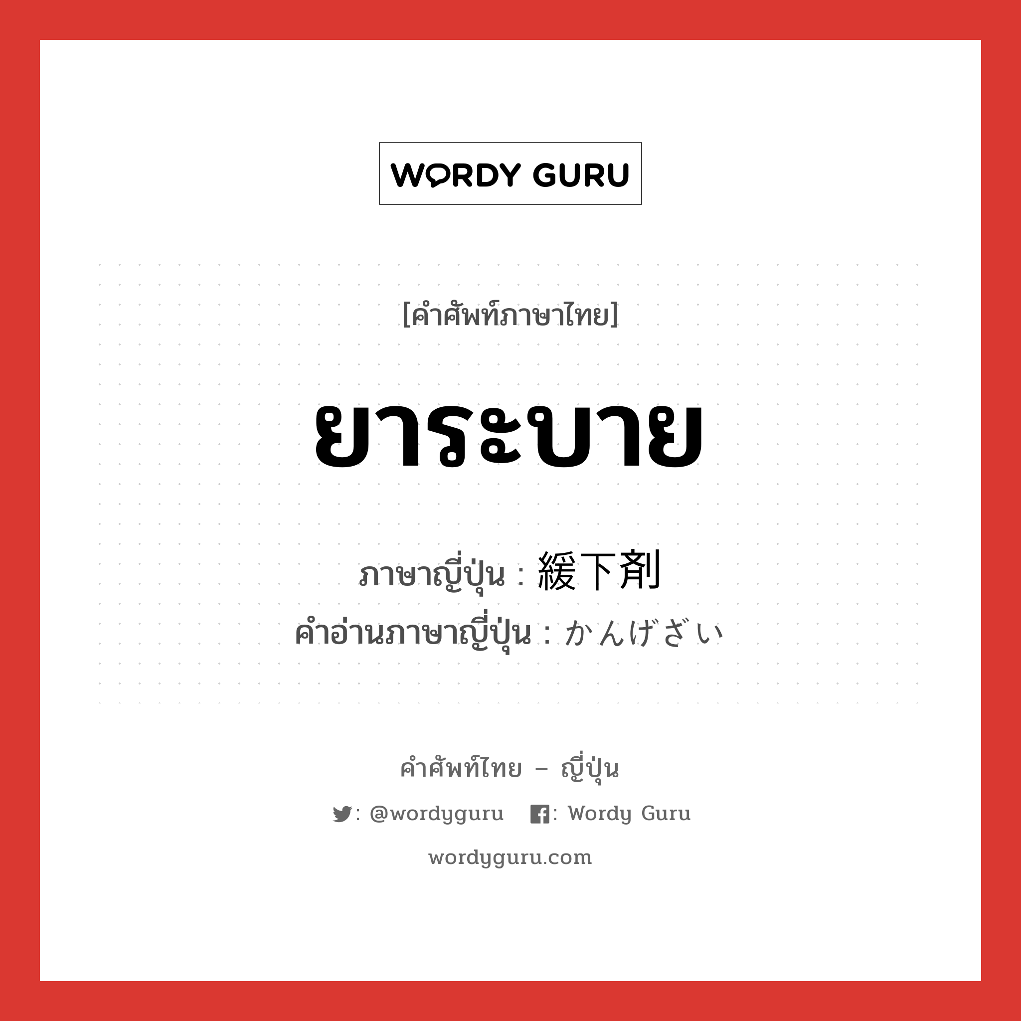 ยาระบาย ภาษาญี่ปุ่นคืออะไร, คำศัพท์ภาษาไทย - ญี่ปุ่น ยาระบาย ภาษาญี่ปุ่น 緩下剤 คำอ่านภาษาญี่ปุ่น かんげざい หมวด n หมวด n