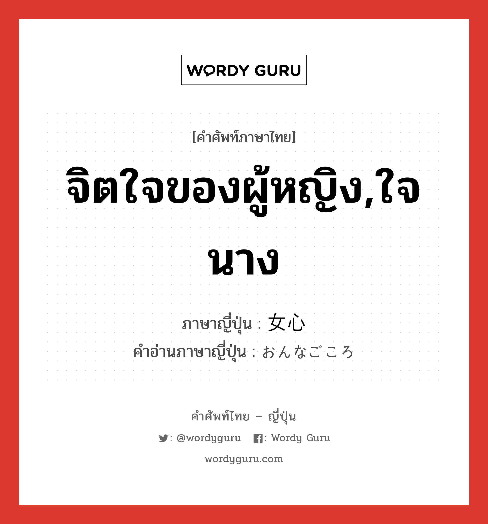 จิตใจของผู้หญิง,ใจนาง ภาษาญี่ปุ่นคืออะไร, คำศัพท์ภาษาไทย - ญี่ปุ่น จิตใจของผู้หญิง,ใจนาง ภาษาญี่ปุ่น 女心 คำอ่านภาษาญี่ปุ่น おんなごころ หมวด n หมวด n