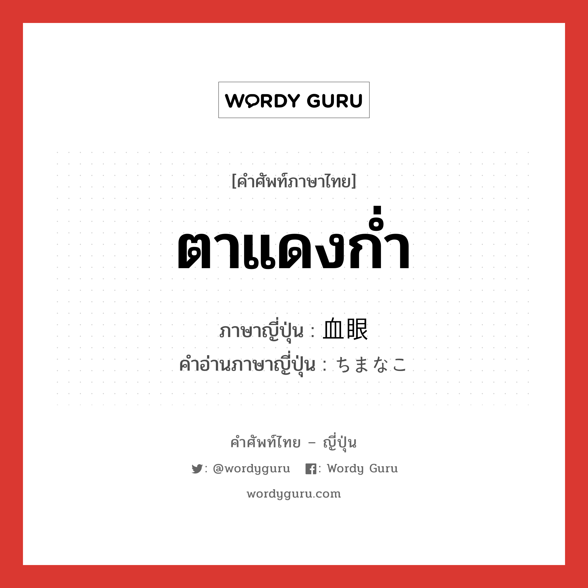 ตาแดงก่ำ ภาษาญี่ปุ่นคืออะไร, คำศัพท์ภาษาไทย - ญี่ปุ่น ตาแดงก่ำ ภาษาญี่ปุ่น 血眼 คำอ่านภาษาญี่ปุ่น ちまなこ หมวด n หมวด n