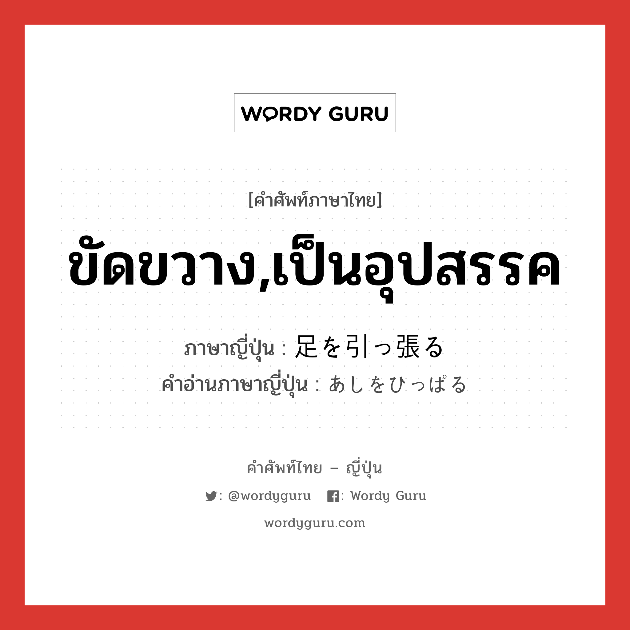 ขัดขวาง,เป็นอุปสรรค ภาษาญี่ปุ่นคืออะไร, คำศัพท์ภาษาไทย - ญี่ปุ่น ขัดขวาง,เป็นอุปสรรค ภาษาญี่ปุ่น 足を引っ張る คำอ่านภาษาญี่ปุ่น あしをひっぱる หมวด exp หมวด exp