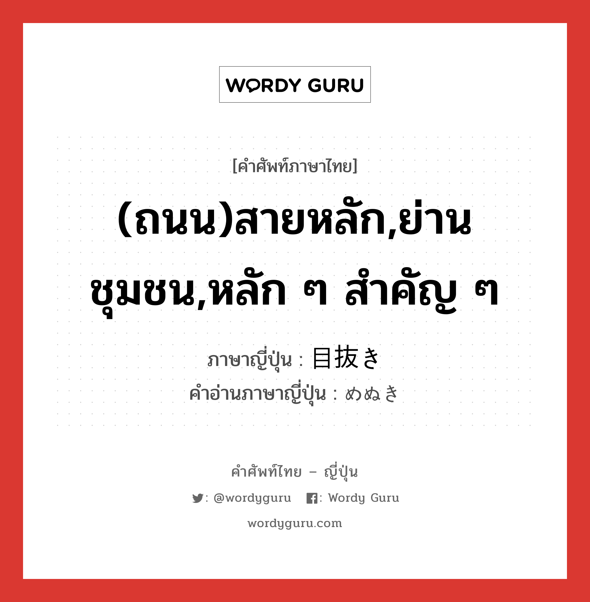 (ถนน)สายหลัก,ย่านชุมชน,หลัก ๆ สำคัญ ๆ ภาษาญี่ปุ่นคืออะไร, คำศัพท์ภาษาไทย - ญี่ปุ่น (ถนน)สายหลัก,ย่านชุมชน,หลัก ๆ สำคัญ ๆ ภาษาญี่ปุ่น 目抜き คำอ่านภาษาญี่ปุ่น めぬき หมวด n หมวด n