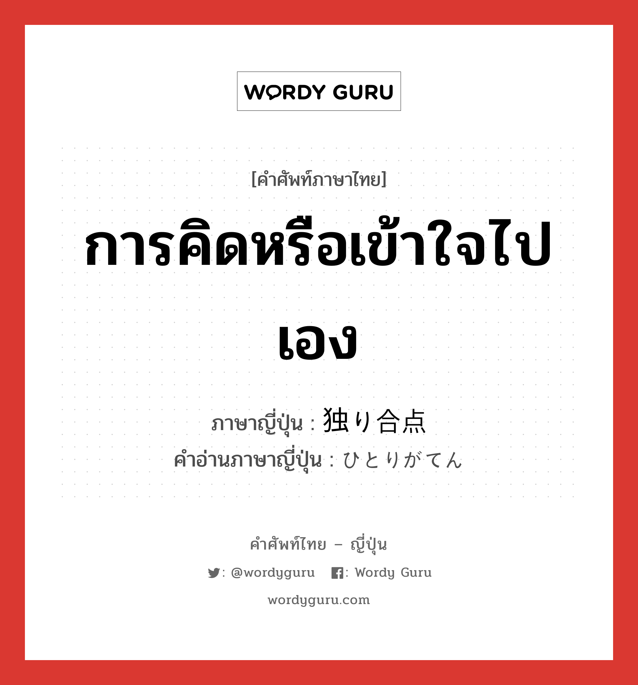 การคิดหรือเข้าใจไปเอง ภาษาญี่ปุ่นคืออะไร, คำศัพท์ภาษาไทย - ญี่ปุ่น การคิดหรือเข้าใจไปเอง ภาษาญี่ปุ่น 独り合点 คำอ่านภาษาญี่ปุ่น ひとりがてん หมวด n หมวด n