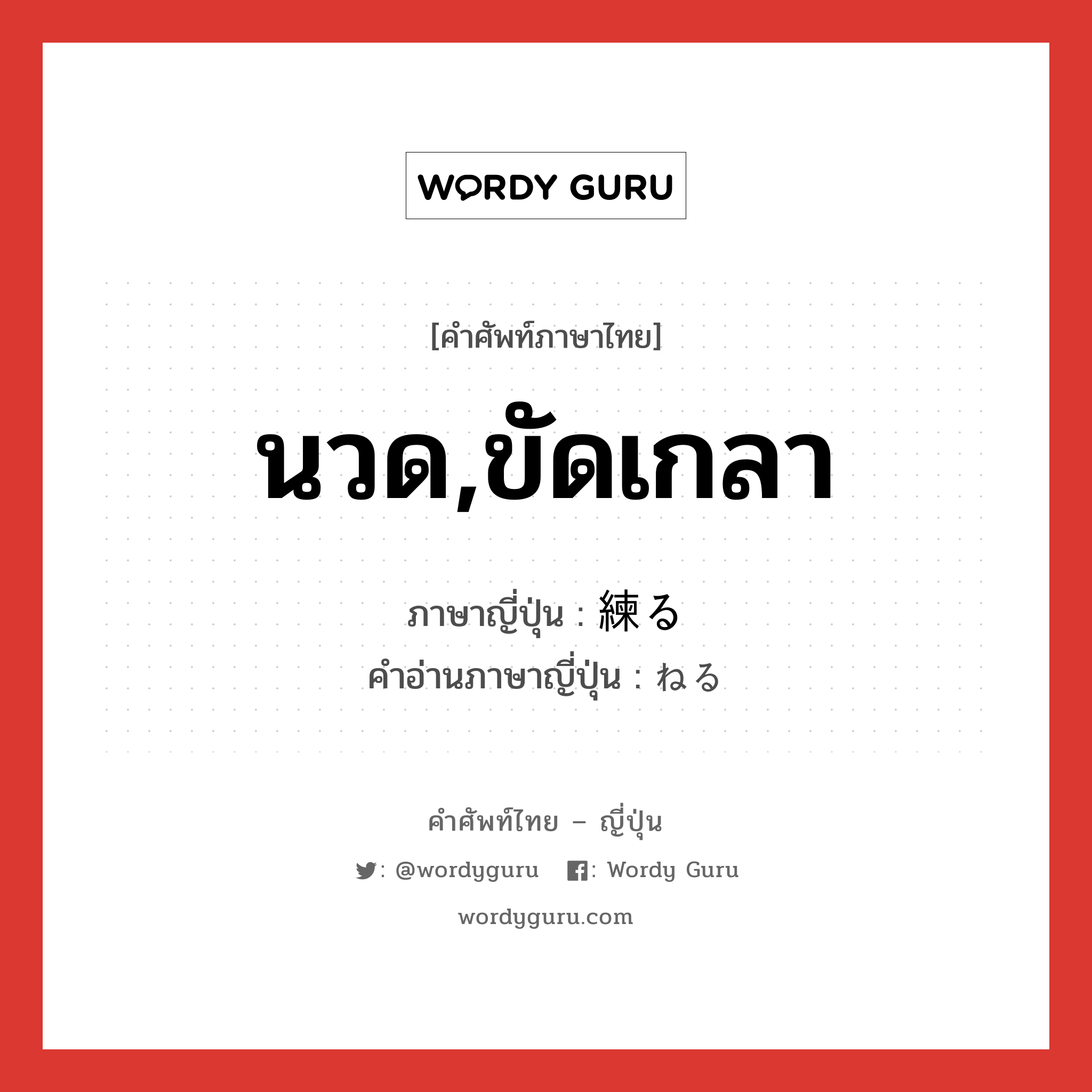 นวด,ขัดเกลา ภาษาญี่ปุ่นคืออะไร, คำศัพท์ภาษาไทย - ญี่ปุ่น นวด,ขัดเกลา ภาษาญี่ปุ่น 練る คำอ่านภาษาญี่ปุ่น ねる หมวด v5r หมวด v5r