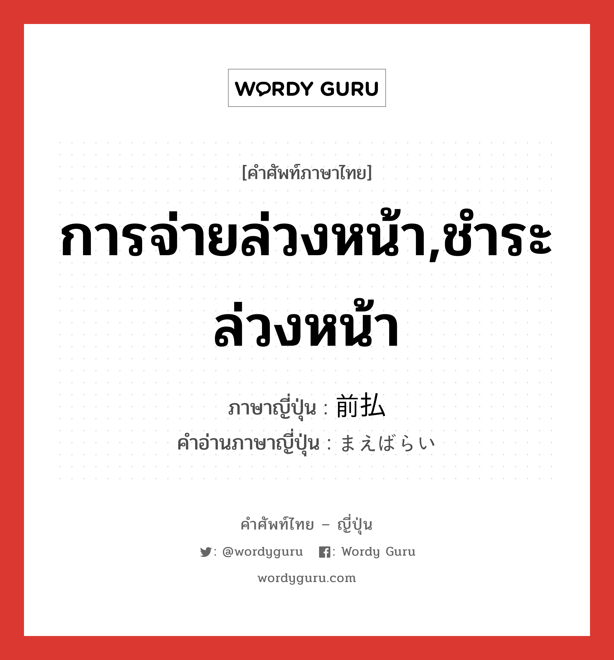 การจ่ายล่วงหน้า,ชำระล่วงหน้า ภาษาญี่ปุ่นคืออะไร, คำศัพท์ภาษาไทย - ญี่ปุ่น การจ่ายล่วงหน้า,ชำระล่วงหน้า ภาษาญี่ปุ่น 前払 คำอ่านภาษาญี่ปุ่น まえばらい หมวด n หมวด n