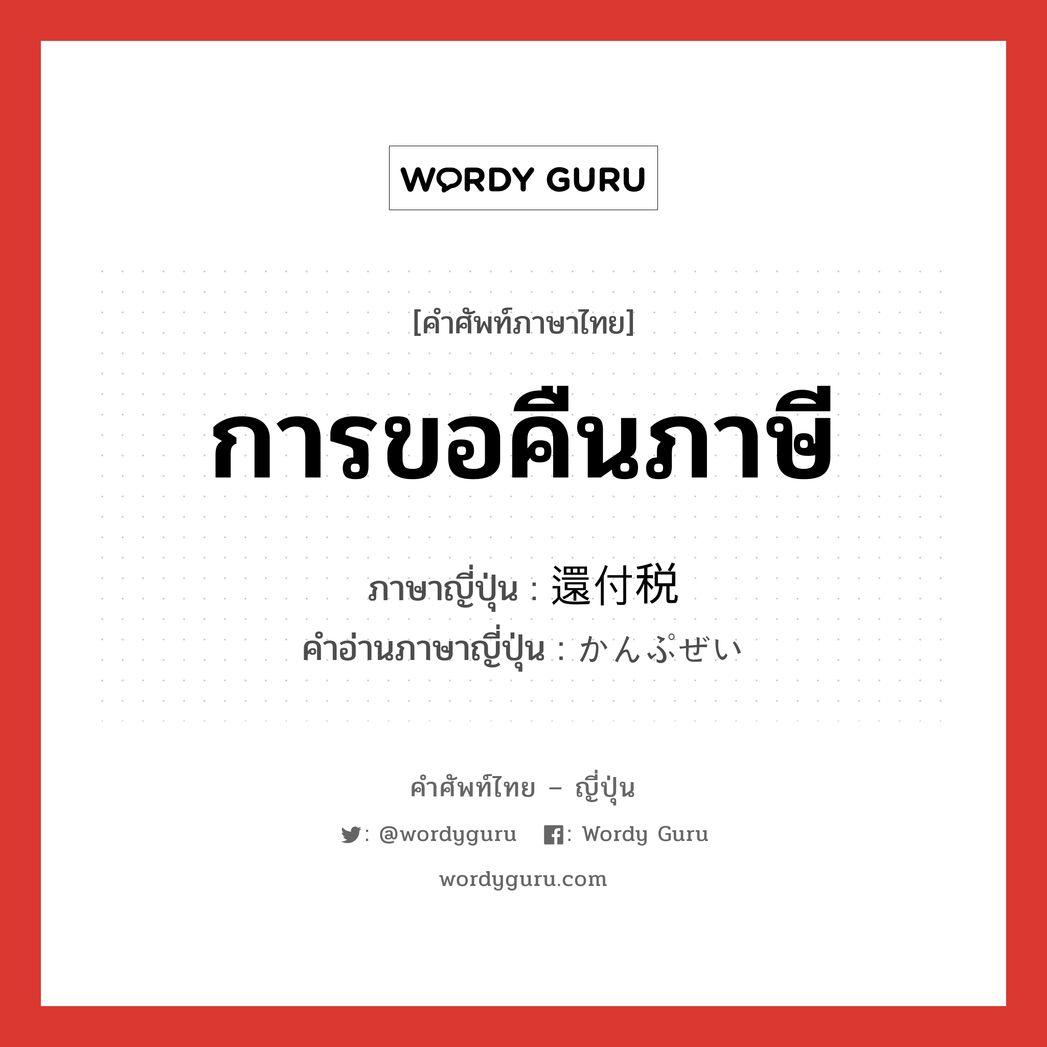 การขอคืนภาษี ภาษาญี่ปุ่นคืออะไร, คำศัพท์ภาษาไทย - ญี่ปุ่น การขอคืนภาษี ภาษาญี่ปุ่น 還付税 คำอ่านภาษาญี่ปุ่น かんぷぜい หมวด n หมวด n