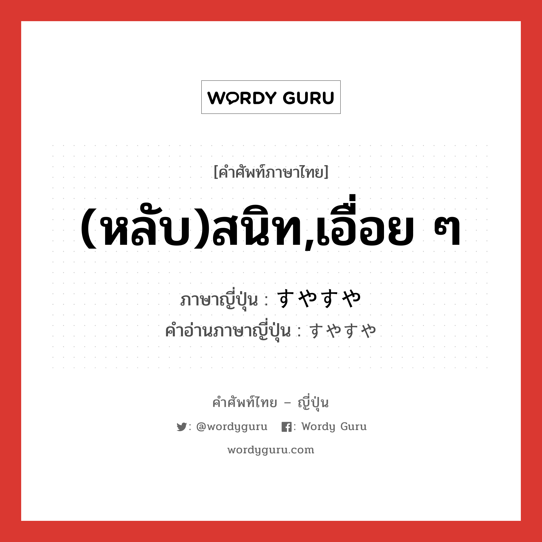 (หลับ)สนิท,เอื่อย ๆ ภาษาญี่ปุ่นคืออะไร, คำศัพท์ภาษาไทย - ญี่ปุ่น (หลับ)สนิท,เอื่อย ๆ ภาษาญี่ปุ่น すやすや คำอ่านภาษาญี่ปุ่น すやすや หมวด adv หมวด adv