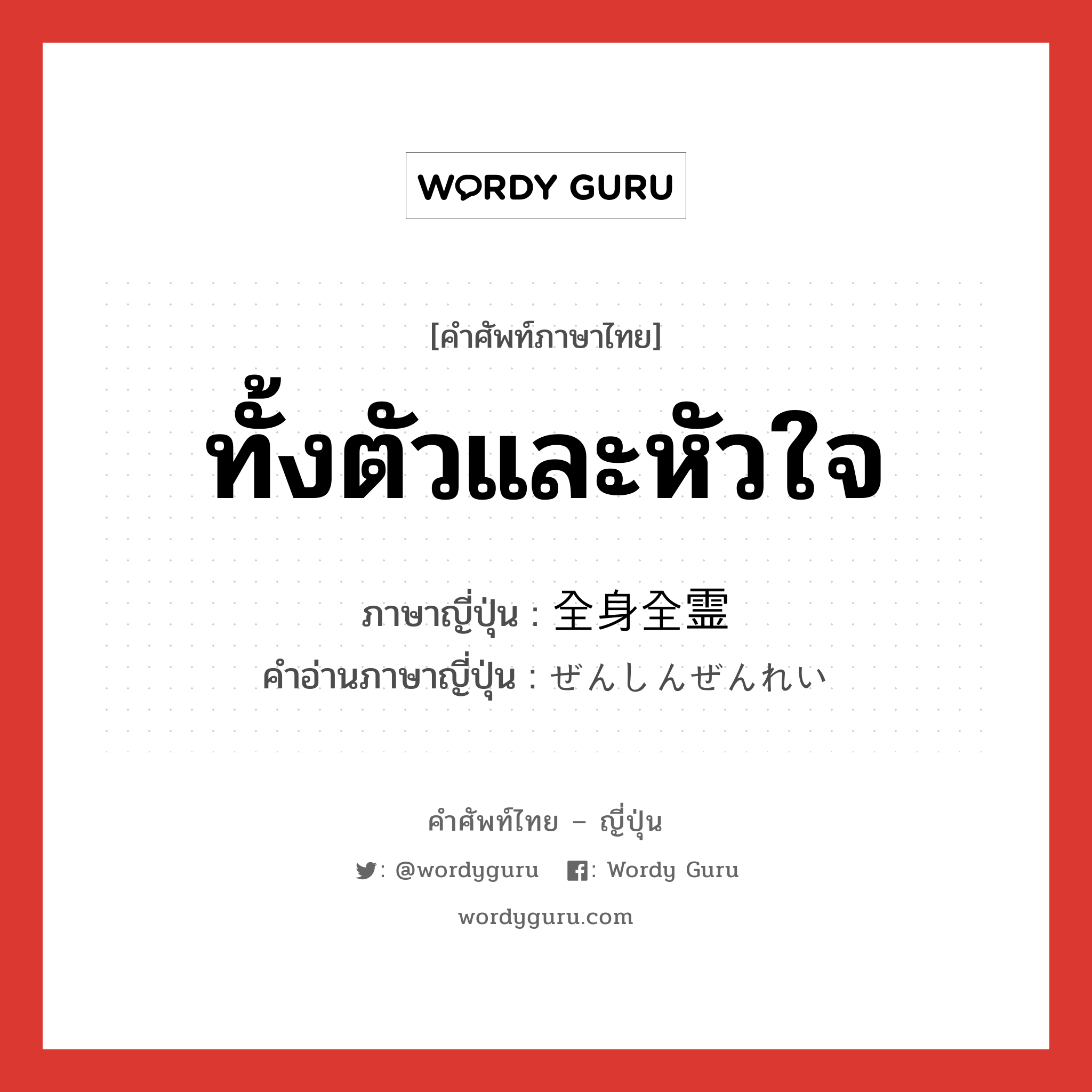 ทั้งตัวและหัวใจ ภาษาญี่ปุ่นคืออะไร, คำศัพท์ภาษาไทย - ญี่ปุ่น ทั้งตัวและหัวใจ ภาษาญี่ปุ่น 全身全霊 คำอ่านภาษาญี่ปุ่น ぜんしんぜんれい หมวด n หมวด n