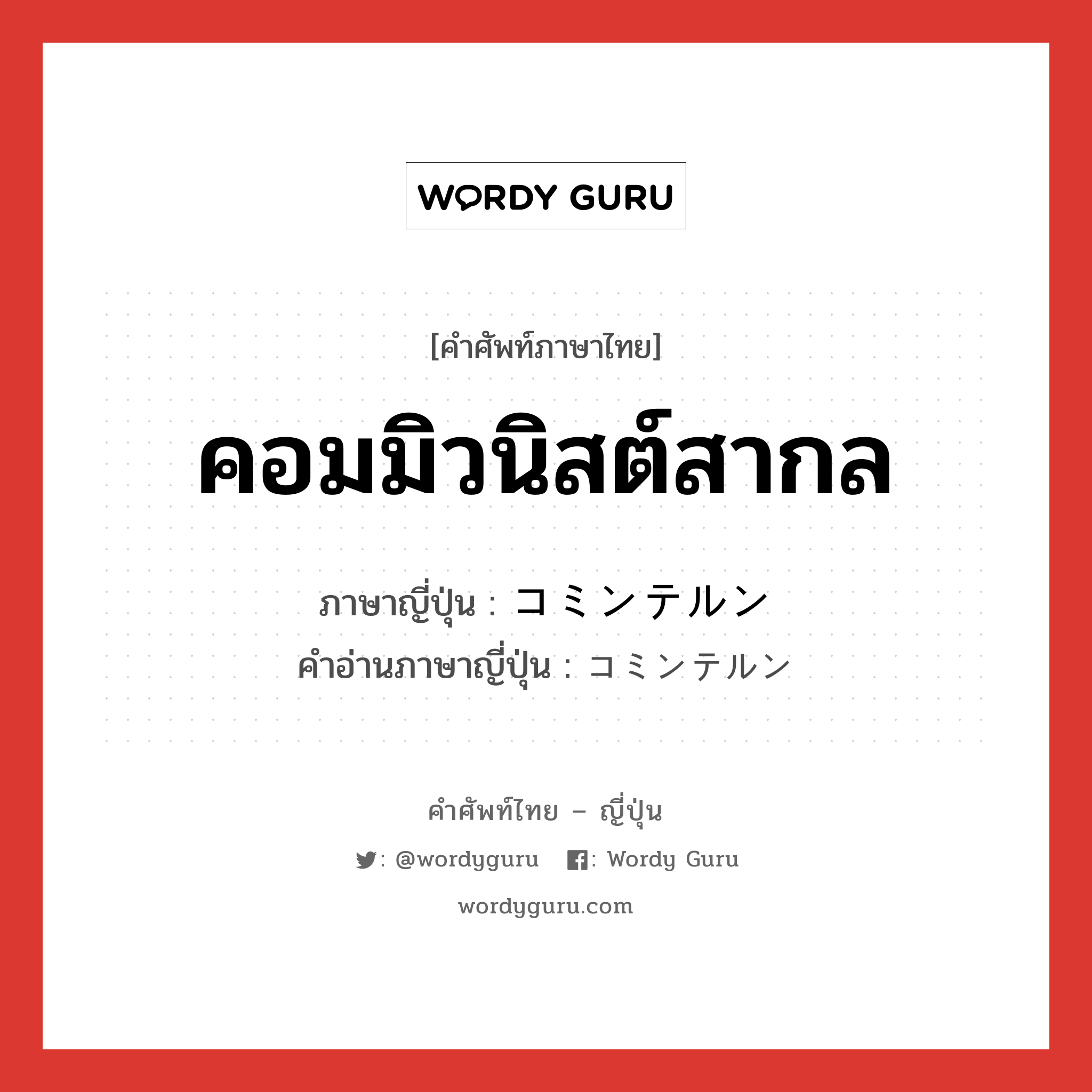 คอมมิวนิสต์สากล ภาษาญี่ปุ่นคืออะไร, คำศัพท์ภาษาไทย - ญี่ปุ่น คอมมิวนิสต์สากล ภาษาญี่ปุ่น コミンテルン คำอ่านภาษาญี่ปุ่น コミンテルン หมวด n หมวด n