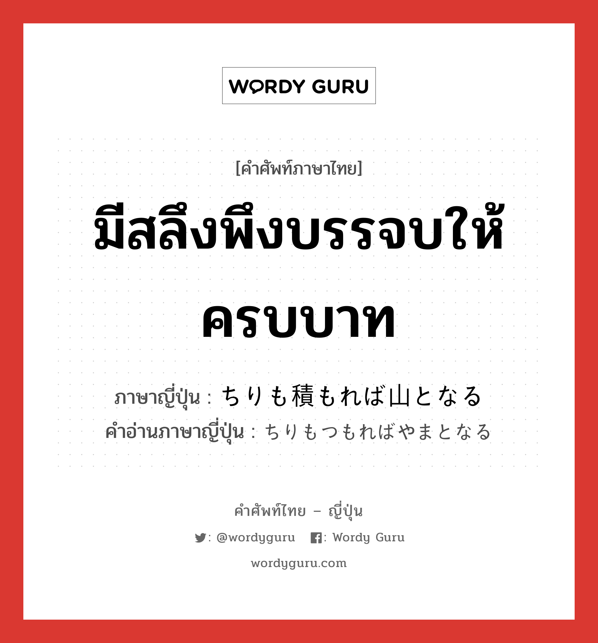 มีสลึงพึงบรรจบให้ครบบาท ภาษาญี่ปุ่นคืออะไร, คำศัพท์ภาษาไทย - ญี่ปุ่น มีสลึงพึงบรรจบให้ครบบาท ภาษาญี่ปุ่น ちりも積もれば山となる คำอ่านภาษาญี่ปุ่น ちりもつもればやまとなる หมวด idiom หมวด idiom