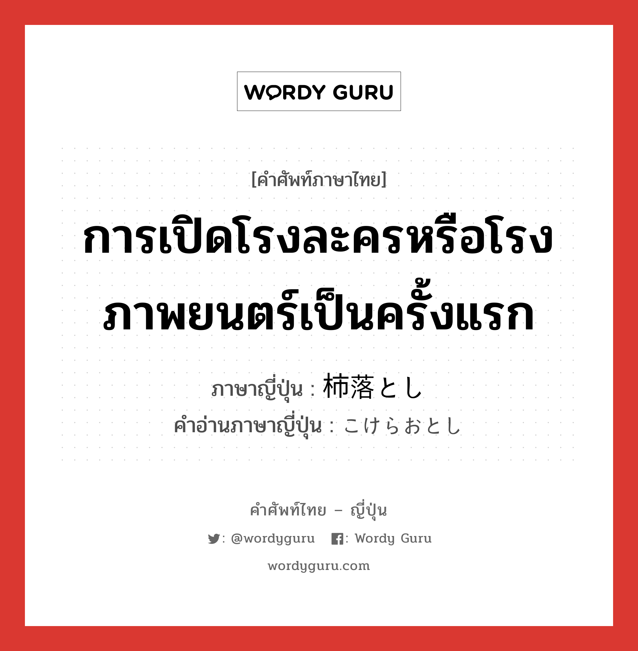 การเปิดโรงละครหรือโรงภาพยนตร์เป็นครั้งแรก ภาษาญี่ปุ่นคืออะไร, คำศัพท์ภาษาไทย - ญี่ปุ่น การเปิดโรงละครหรือโรงภาพยนตร์เป็นครั้งแรก ภาษาญี่ปุ่น 柿落とし คำอ่านภาษาญี่ปุ่น こけらおとし หมวด n หมวด n