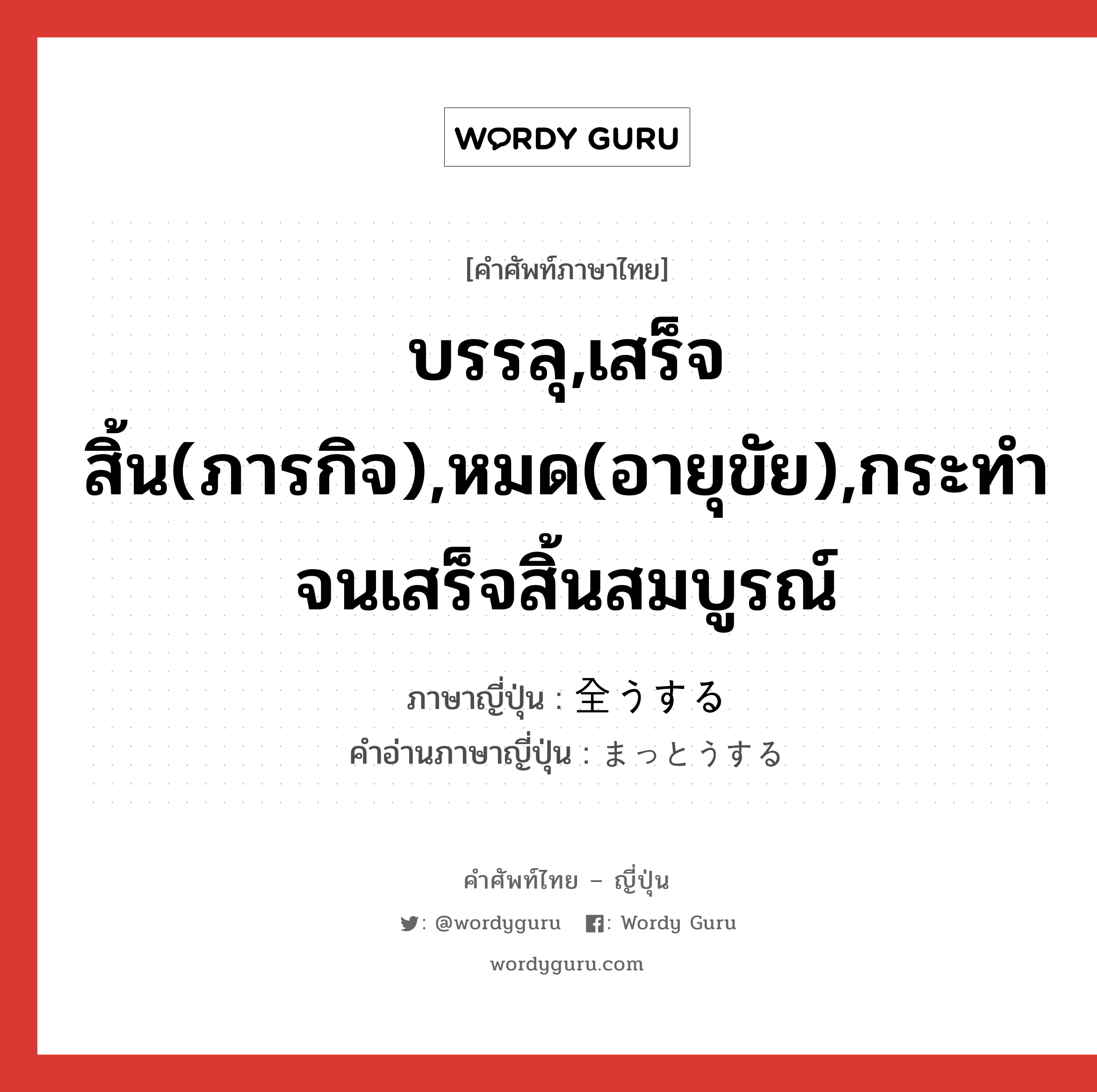 บรรลุ,เสร็จสิ้น(ภารกิจ),หมด(อายุขัย),กระทำจนเสร็จสิ้นสมบูรณ์ ภาษาญี่ปุ่นคืออะไร, คำศัพท์ภาษาไทย - ญี่ปุ่น บรรลุ,เสร็จสิ้น(ภารกิจ),หมด(อายุขัย),กระทำจนเสร็จสิ้นสมบูรณ์ ภาษาญี่ปุ่น 全うする คำอ่านภาษาญี่ปุ่น まっとうする หมวด vs-s หมวด vs-s