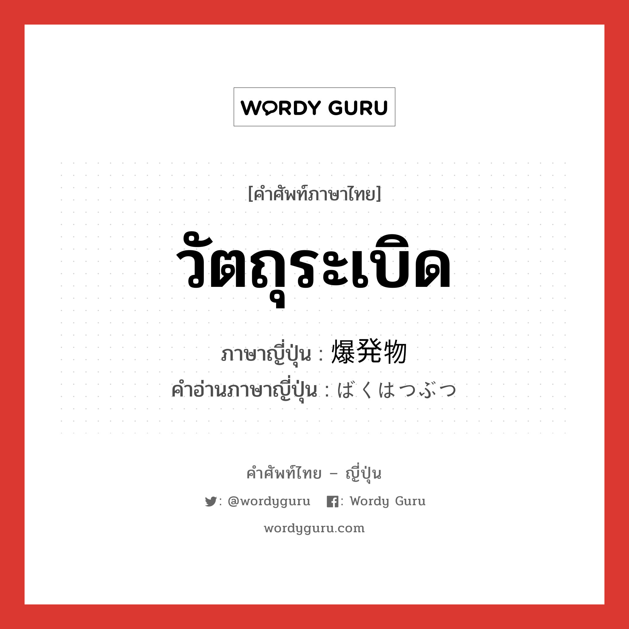 วัตถุระเบิด ภาษาญี่ปุ่นคืออะไร, คำศัพท์ภาษาไทย - ญี่ปุ่น วัตถุระเบิด ภาษาญี่ปุ่น 爆発物 คำอ่านภาษาญี่ปุ่น ばくはつぶつ หมวด n หมวด n