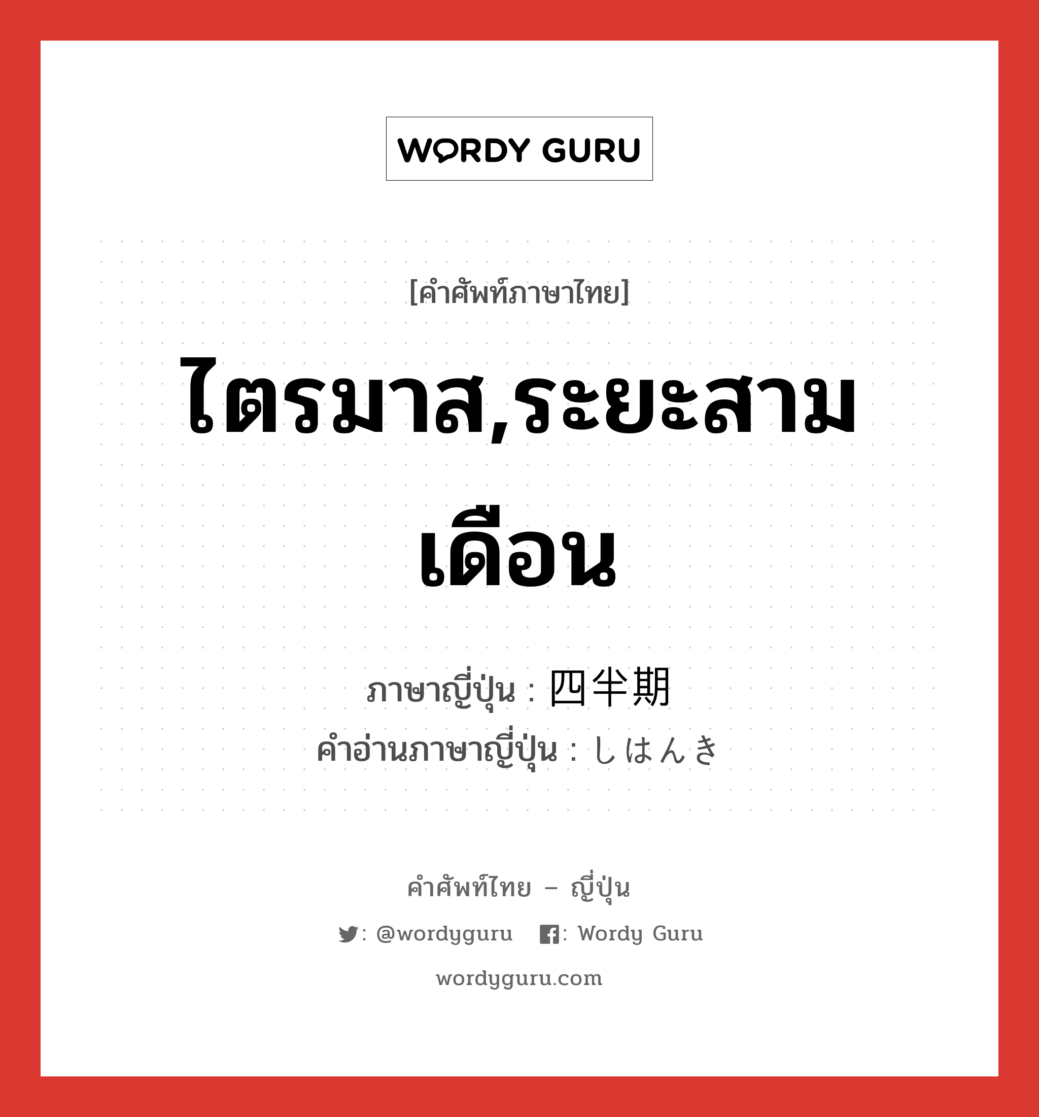 ไตรมาส,ระยะสามเดือน ภาษาญี่ปุ่นคืออะไร, คำศัพท์ภาษาไทย - ญี่ปุ่น ไตรมาส,ระยะสามเดือน ภาษาญี่ปุ่น 四半期 คำอ่านภาษาญี่ปุ่น しはんき หมวด n หมวด n