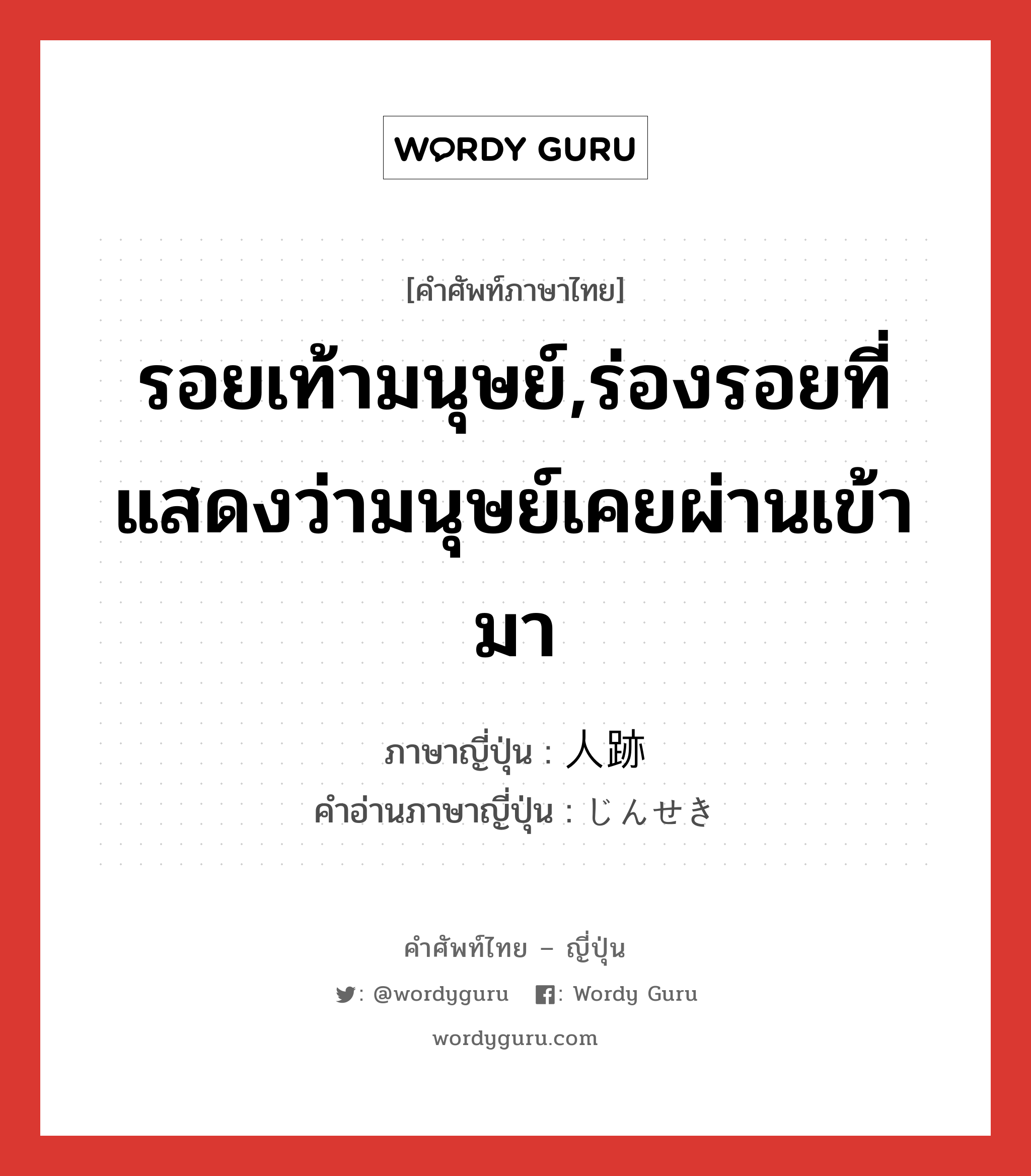 รอยเท้ามนุษย์,ร่องรอยที่แสดงว่ามนุษย์เคยผ่านเข้ามา ภาษาญี่ปุ่นคืออะไร, คำศัพท์ภาษาไทย - ญี่ปุ่น รอยเท้ามนุษย์,ร่องรอยที่แสดงว่ามนุษย์เคยผ่านเข้ามา ภาษาญี่ปุ่น 人跡 คำอ่านภาษาญี่ปุ่น じんせき หมวด n หมวด n