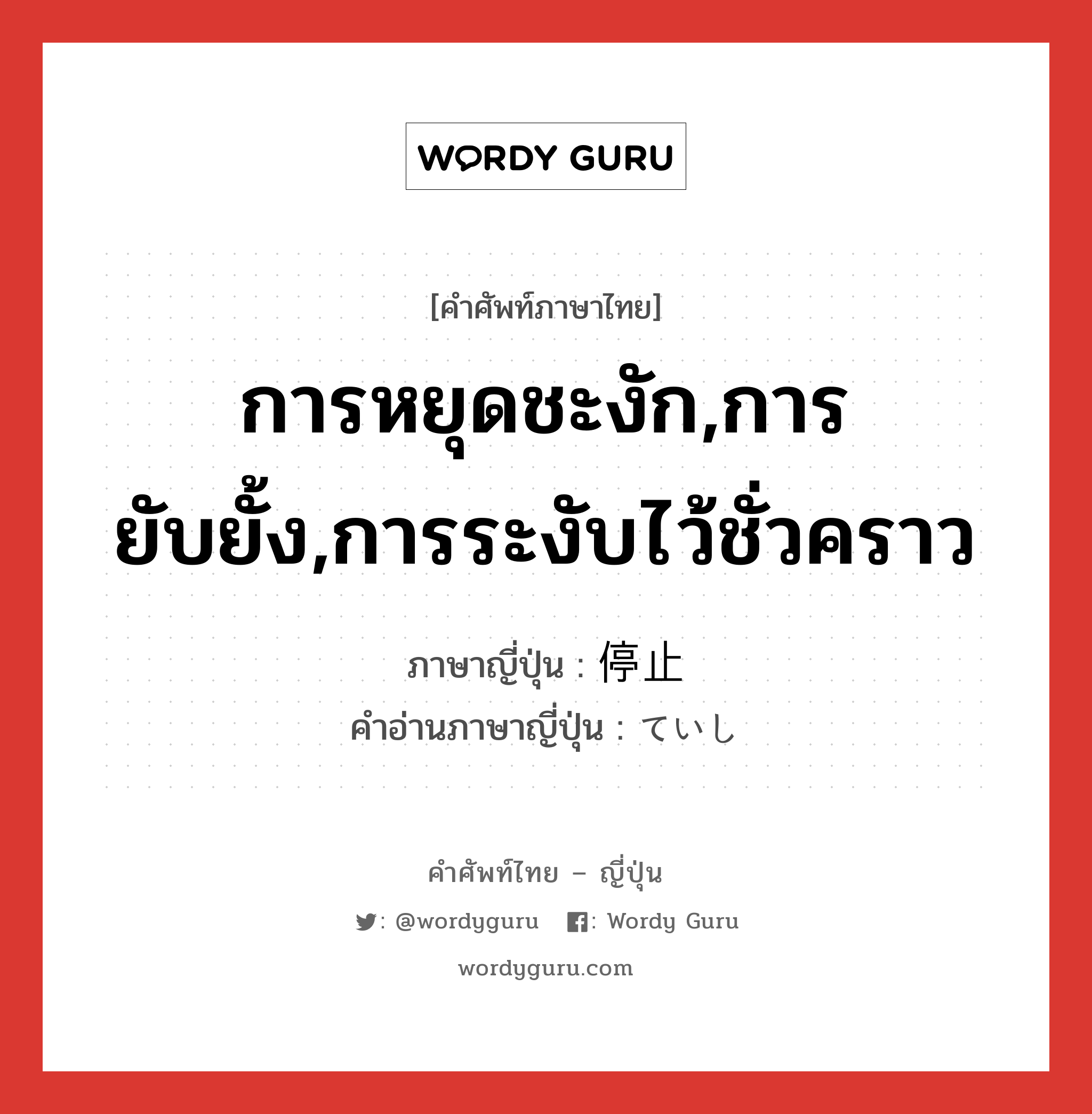 การหยุดชะงัก,การยับยั้ง,การระงับไว้ชั่วคราว ภาษาญี่ปุ่นคืออะไร, คำศัพท์ภาษาไทย - ญี่ปุ่น การหยุดชะงัก,การยับยั้ง,การระงับไว้ชั่วคราว ภาษาญี่ปุ่น 停止 คำอ่านภาษาญี่ปุ่น ていし หมวด n หมวด n