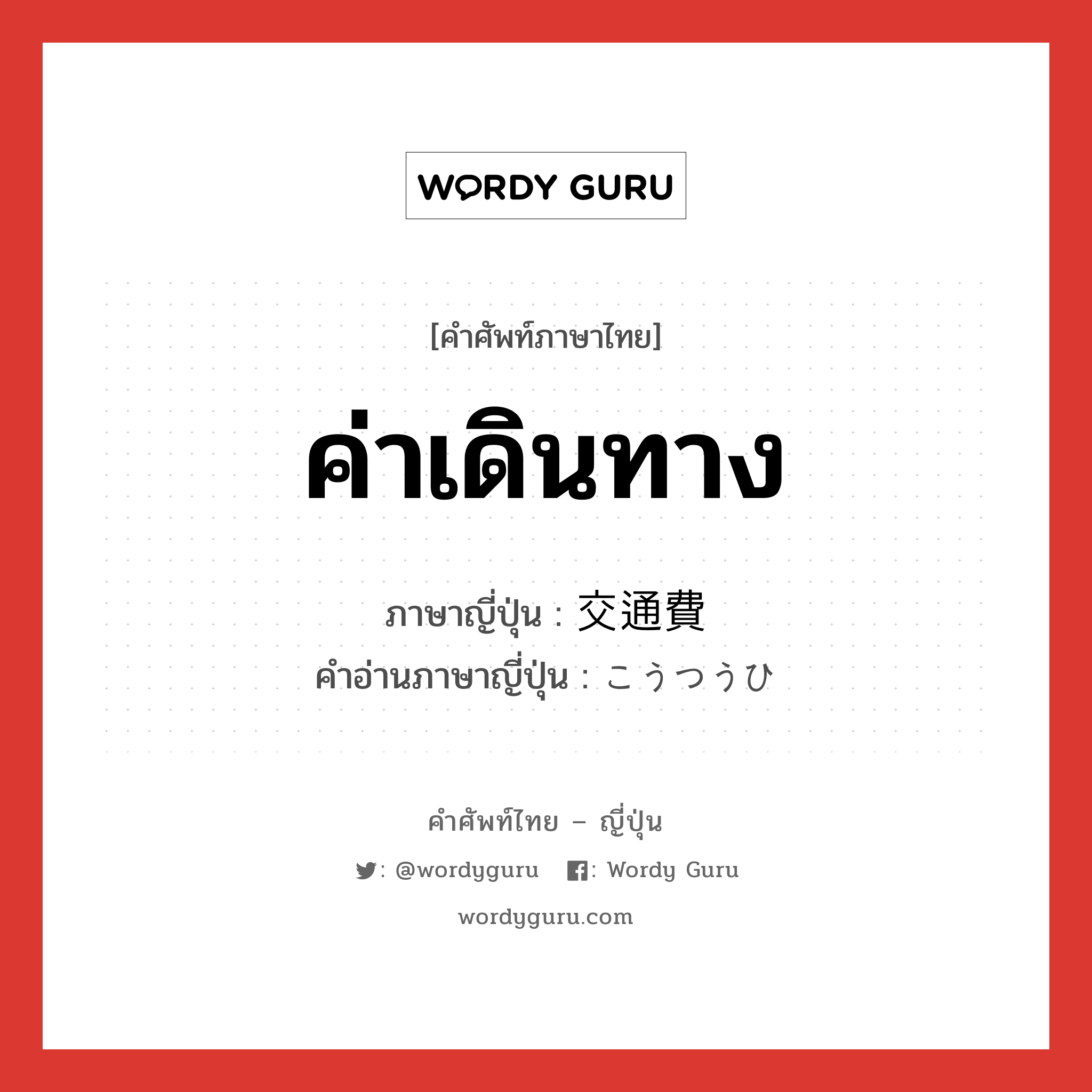 ค่าเดินทาง ภาษาญี่ปุ่นคืออะไร, คำศัพท์ภาษาไทย - ญี่ปุ่น ค่าเดินทาง ภาษาญี่ปุ่น 交通費 คำอ่านภาษาญี่ปุ่น こうつうひ หมวด n หมวด n