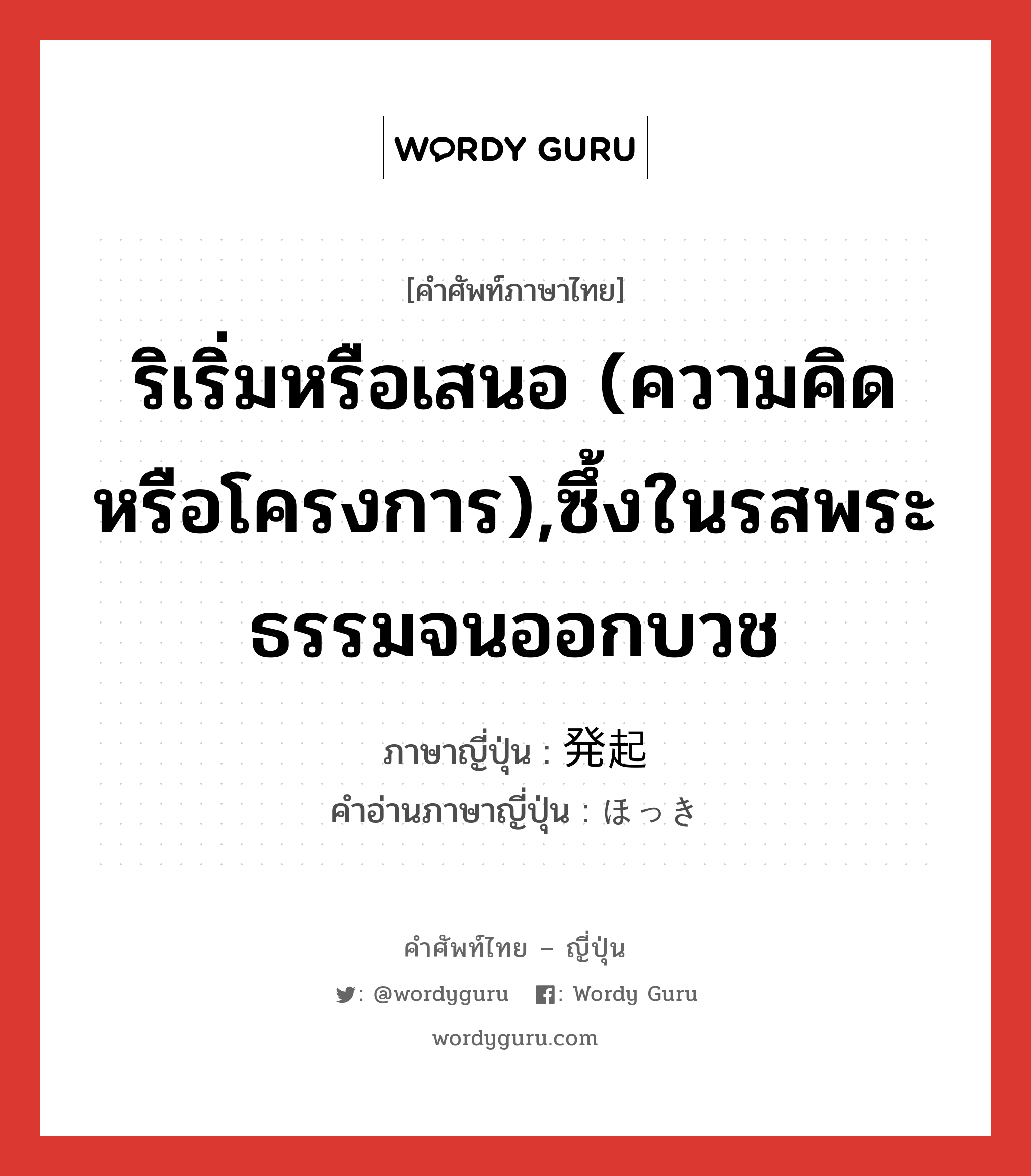 ริเริ่มหรือเสนอ (ความคิดหรือโครงการ),ซึ้งในรสพระธรรมจนออกบวช ภาษาญี่ปุ่นคืออะไร, คำศัพท์ภาษาไทย - ญี่ปุ่น ริเริ่มหรือเสนอ (ความคิดหรือโครงการ),ซึ้งในรสพระธรรมจนออกบวช ภาษาญี่ปุ่น 発起 คำอ่านภาษาญี่ปุ่น ほっき หมวด n หมวด n