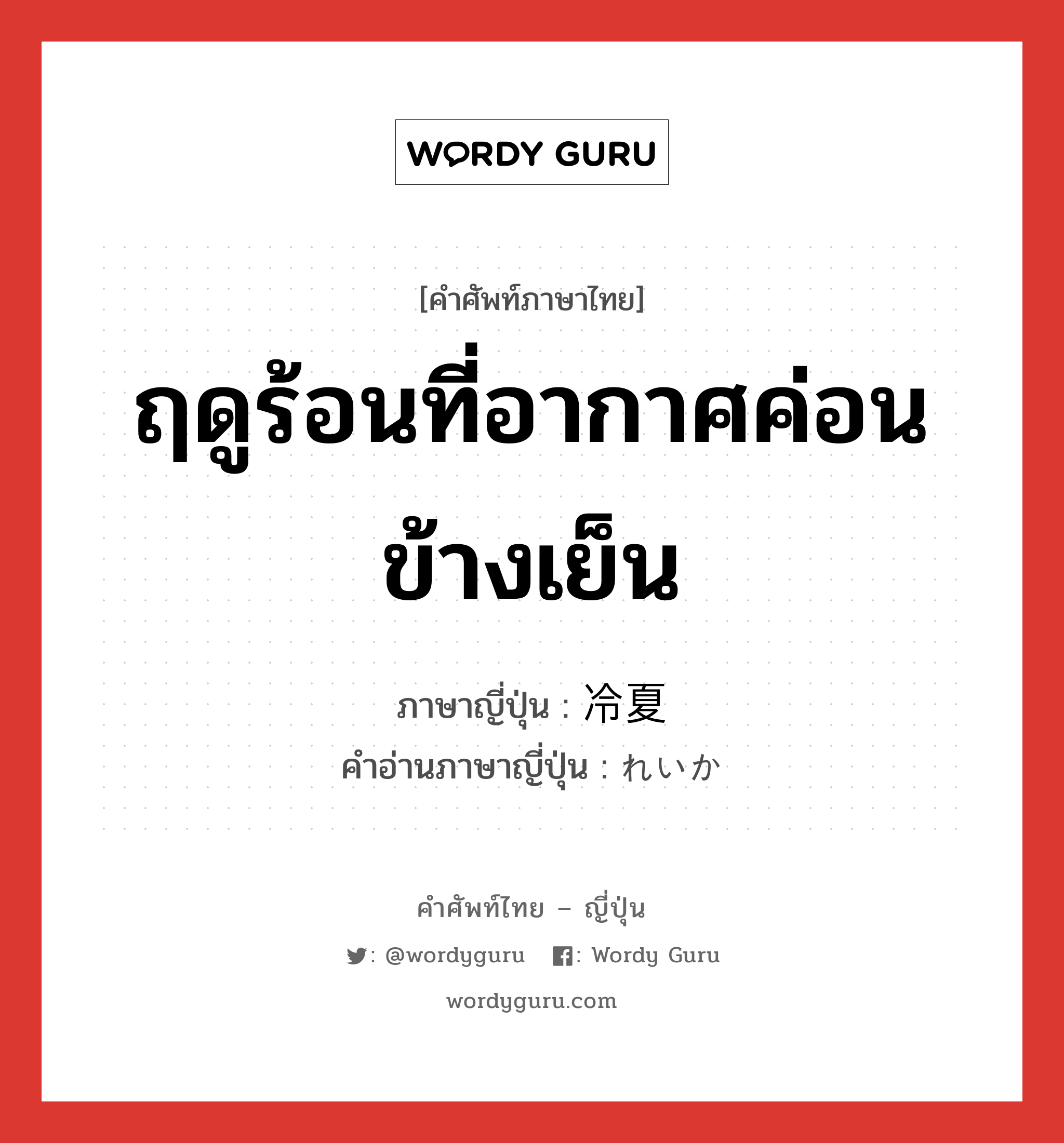 ฤดูร้อนที่อากาศค่อนข้างเย็น ภาษาญี่ปุ่นคืออะไร, คำศัพท์ภาษาไทย - ญี่ปุ่น ฤดูร้อนที่อากาศค่อนข้างเย็น ภาษาญี่ปุ่น 冷夏 คำอ่านภาษาญี่ปุ่น れいか หมวด n หมวด n