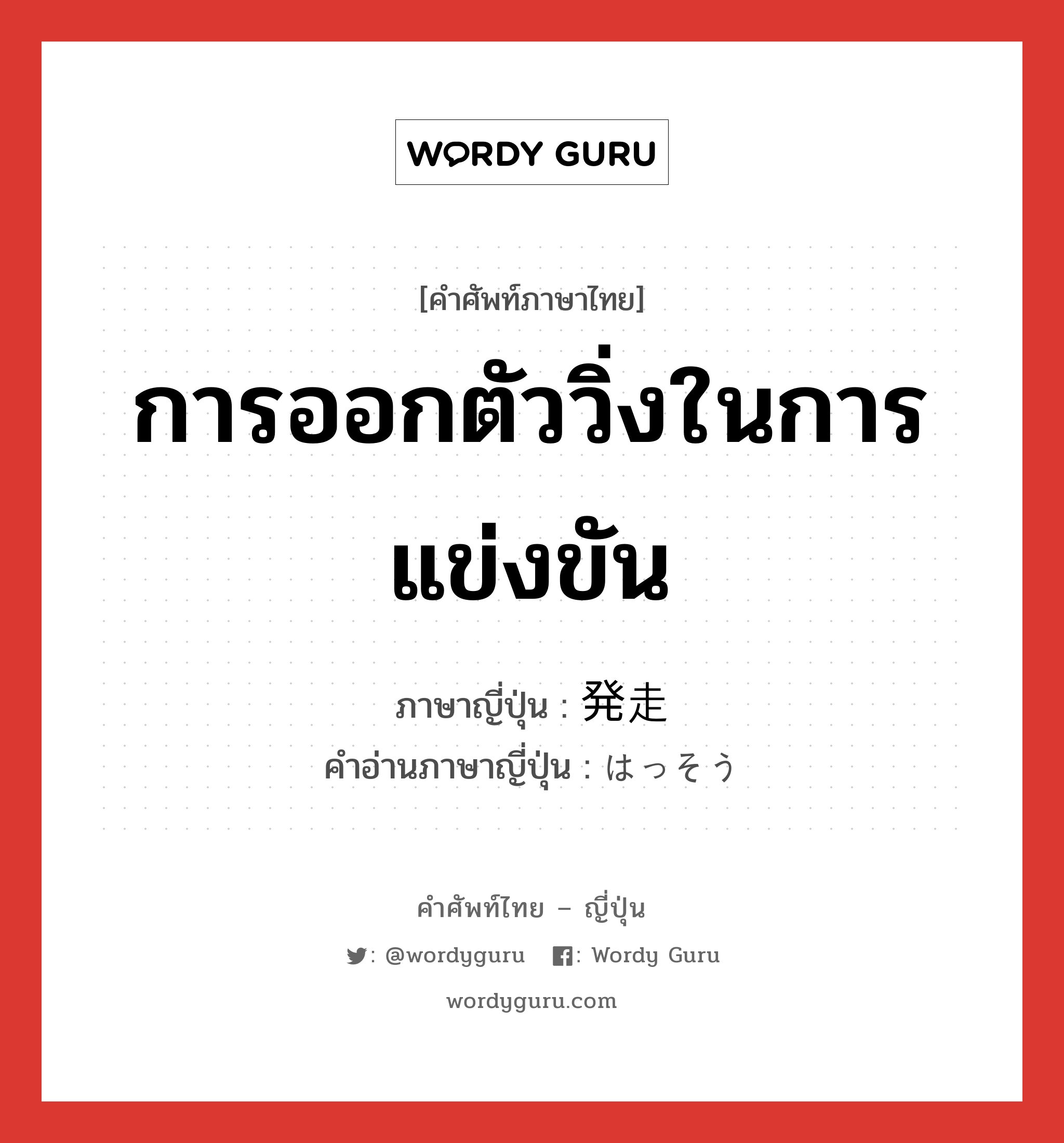 การออกตัววิ่งในการแข่งขัน ภาษาญี่ปุ่นคืออะไร, คำศัพท์ภาษาไทย - ญี่ปุ่น การออกตัววิ่งในการแข่งขัน ภาษาญี่ปุ่น 発走 คำอ่านภาษาญี่ปุ่น はっそう หมวด n หมวด n