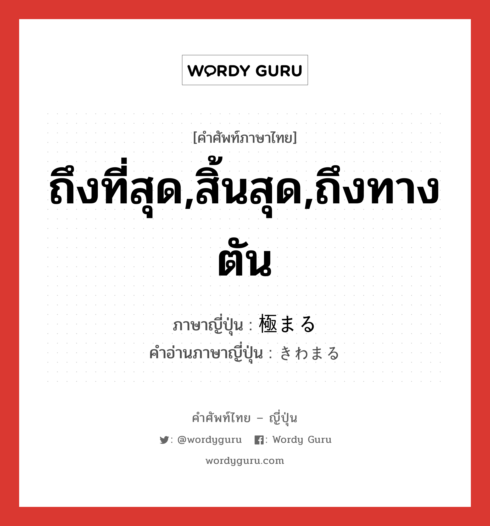 ถึงที่สุด,สิ้นสุด,ถึงทางตัน ภาษาญี่ปุ่นคืออะไร, คำศัพท์ภาษาไทย - ญี่ปุ่น ถึงที่สุด,สิ้นสุด,ถึงทางตัน ภาษาญี่ปุ่น 極まる คำอ่านภาษาญี่ปุ่น きわまる หมวด v5r หมวด v5r