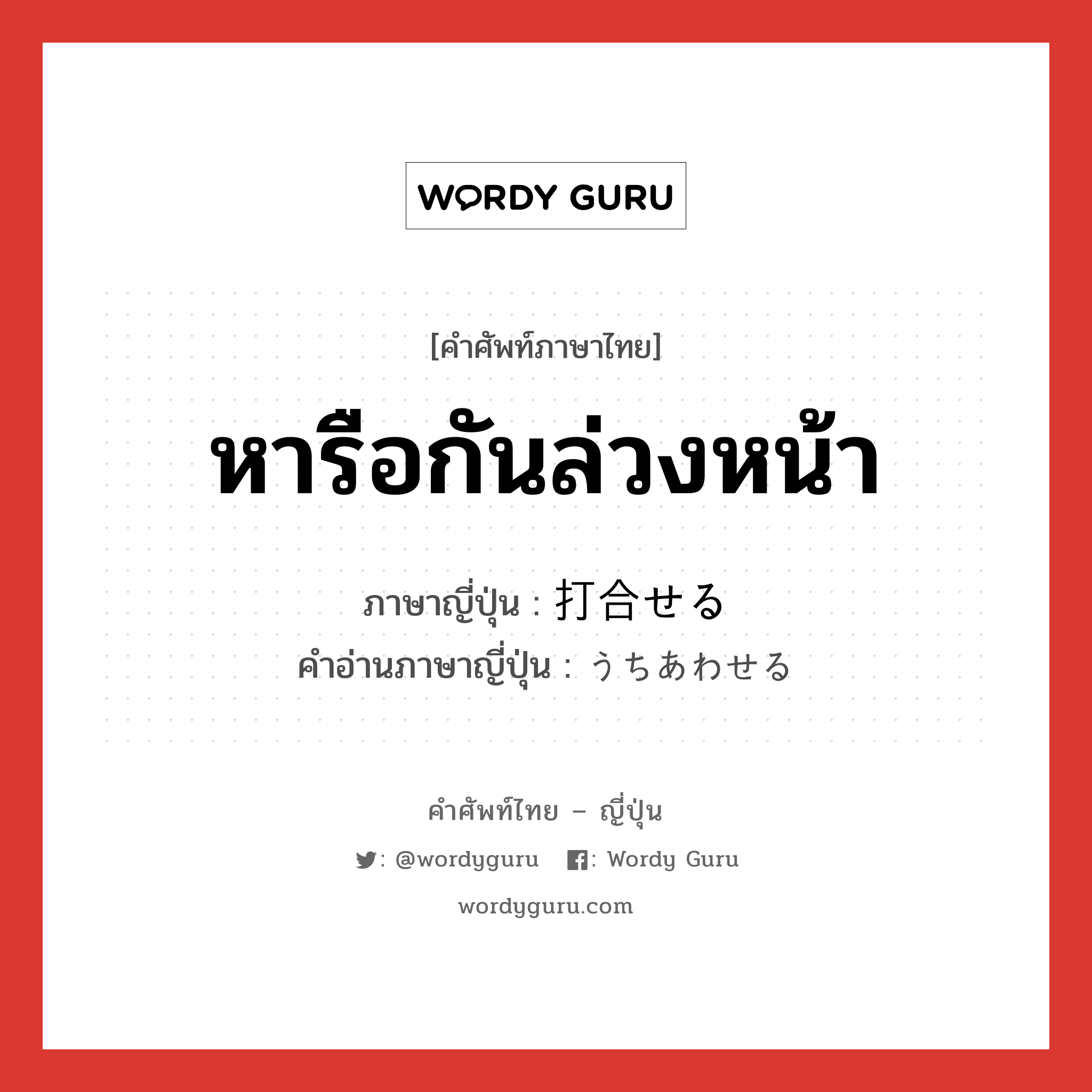 หารือกันล่วงหน้า ภาษาญี่ปุ่นคืออะไร, คำศัพท์ภาษาไทย - ญี่ปุ่น หารือกันล่วงหน้า ภาษาญี่ปุ่น 打合せる คำอ่านภาษาญี่ปุ่น うちあわせる หมวด v1 หมวด v1